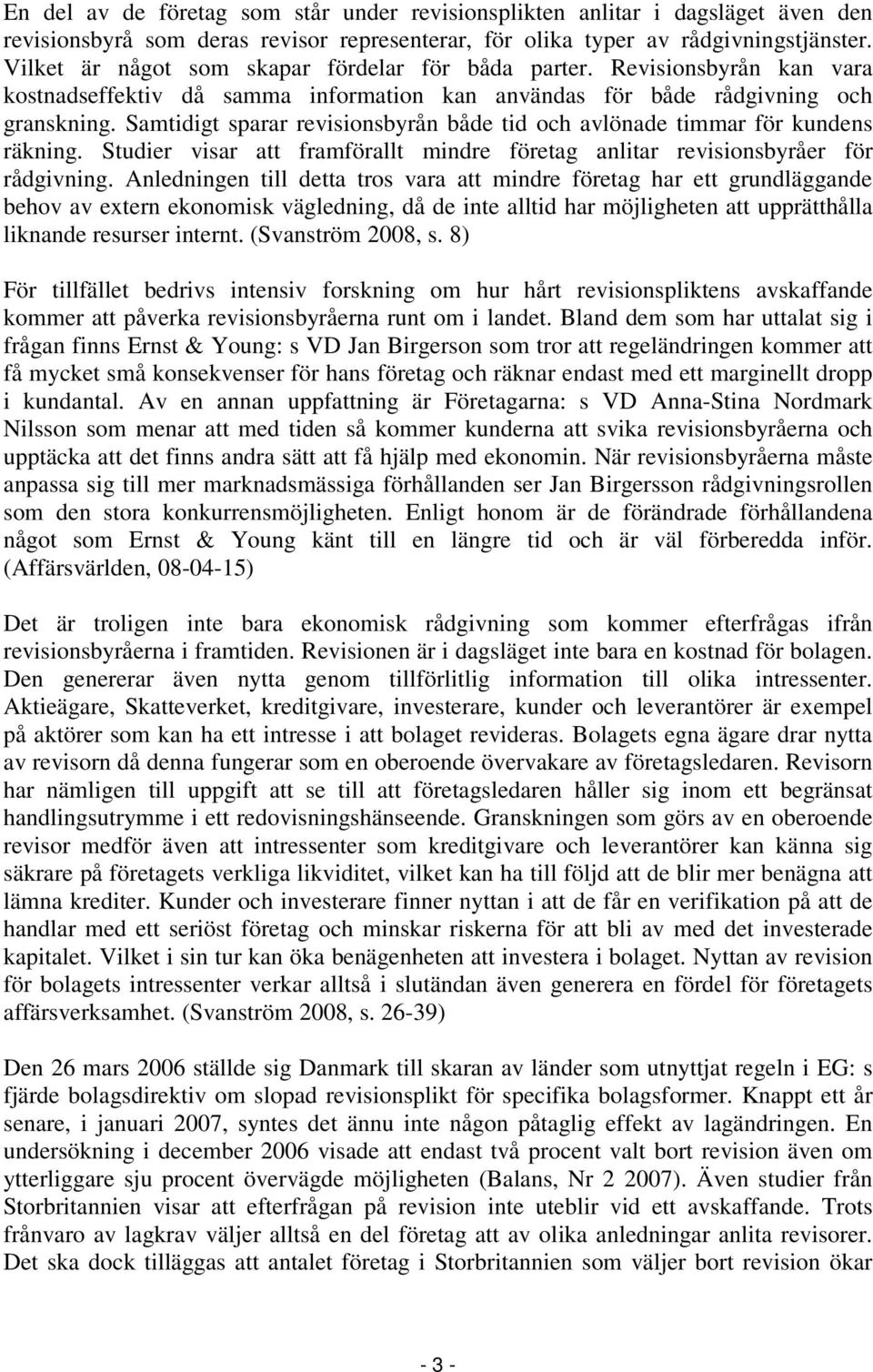 Samtidigt sparar revisionsbyrån både tid och avlönade timmar för kundens räkning. Studier visar att framförallt mindre företag anlitar revisionsbyråer för rådgivning.