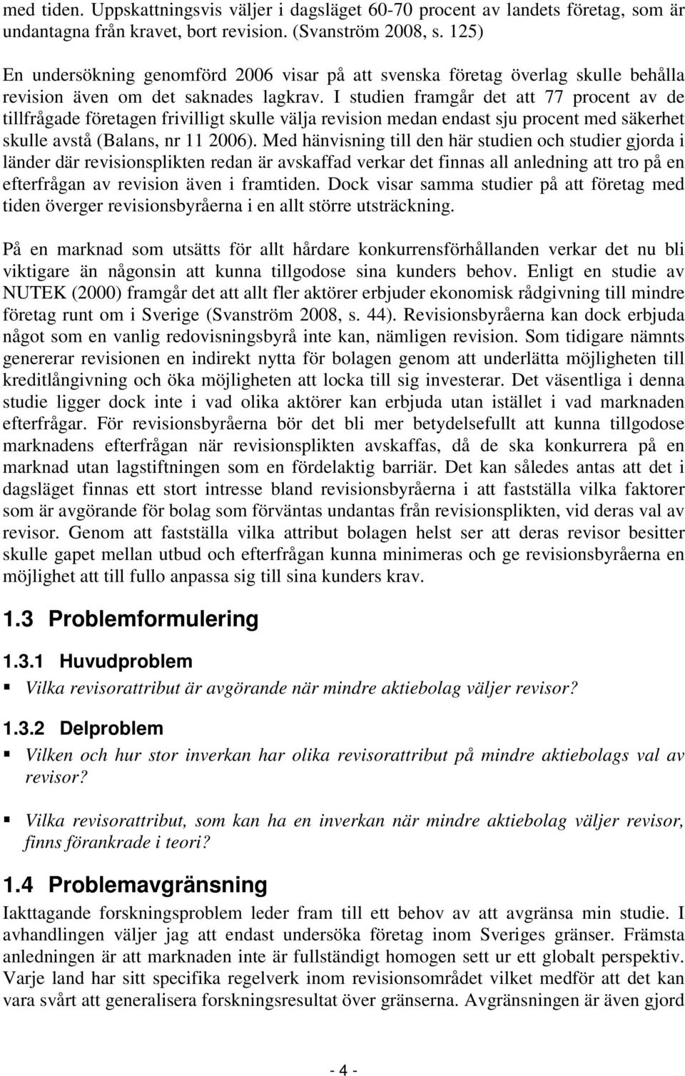 I studien framgår det att 77 procent av de tillfrågade företagen frivilligt skulle välja revision medan endast sju procent med säkerhet skulle avstå (Balans, nr 11 2006).