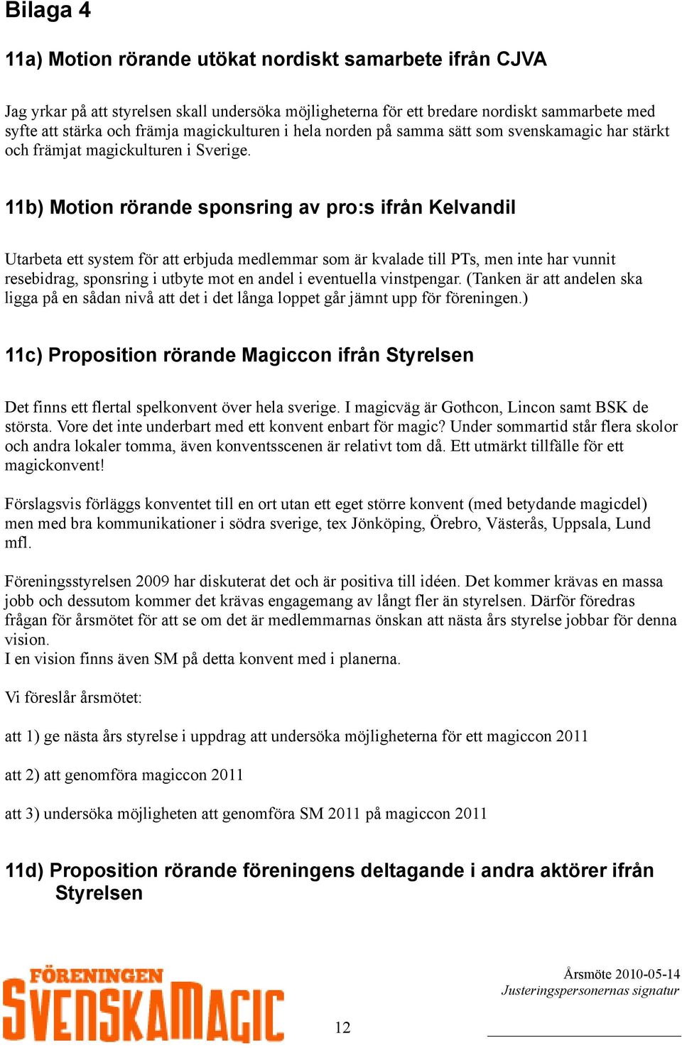 11b) Motion rörande sponsring av pro:s ifrån Kelvandil Utarbeta ett system för att erbjuda medlemmar som är kvalade till PTs, men inte har vunnit resebidrag, sponsring i utbyte mot en andel i