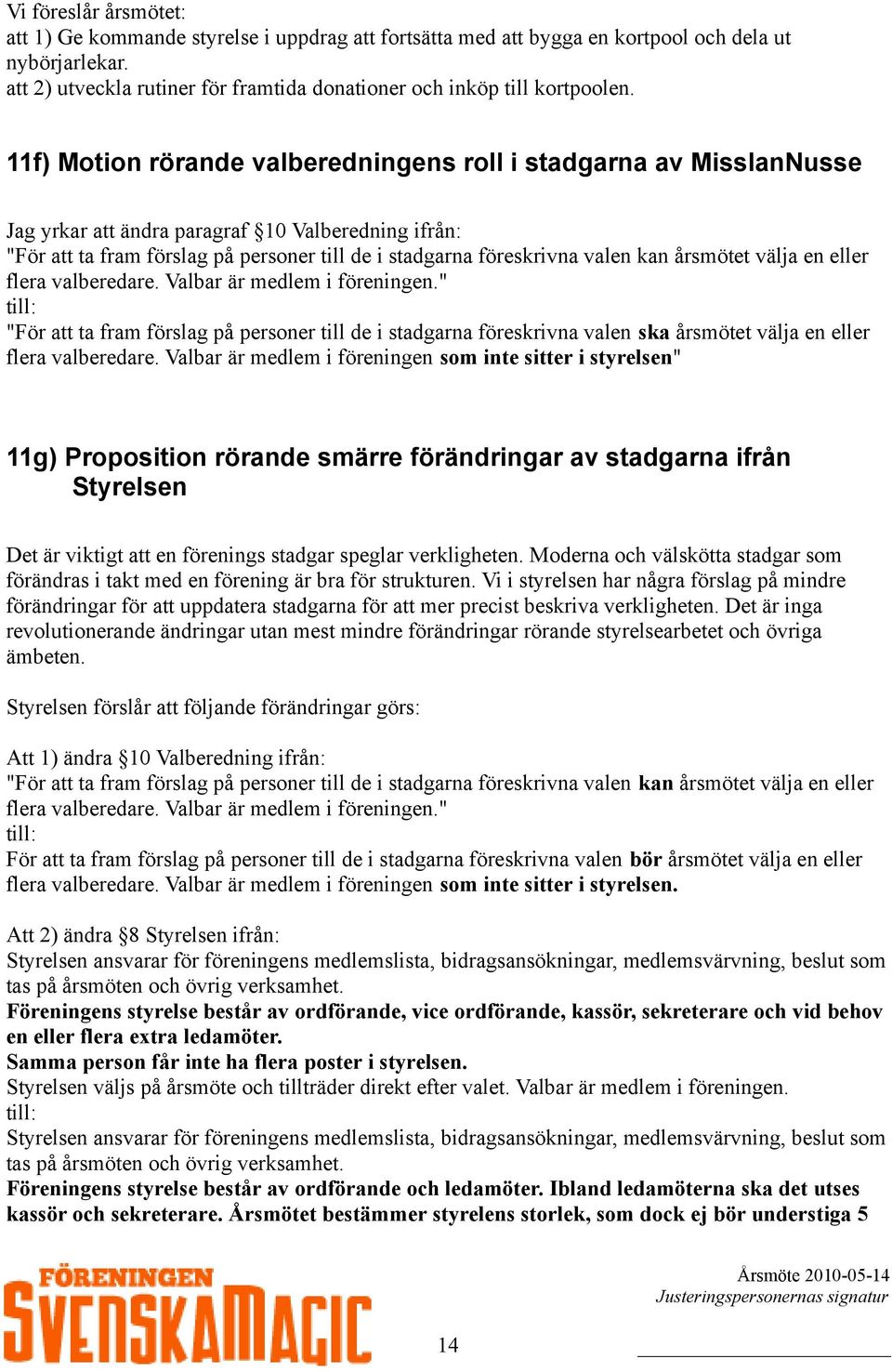 11f) Motion rörande valberedningens roll i stadgarna av MisslanNusse Jag yrkar att ändra paragraf 10 Valberedning ifrån: "För att ta fram förslag på personer till de i stadgarna föreskrivna valen kan