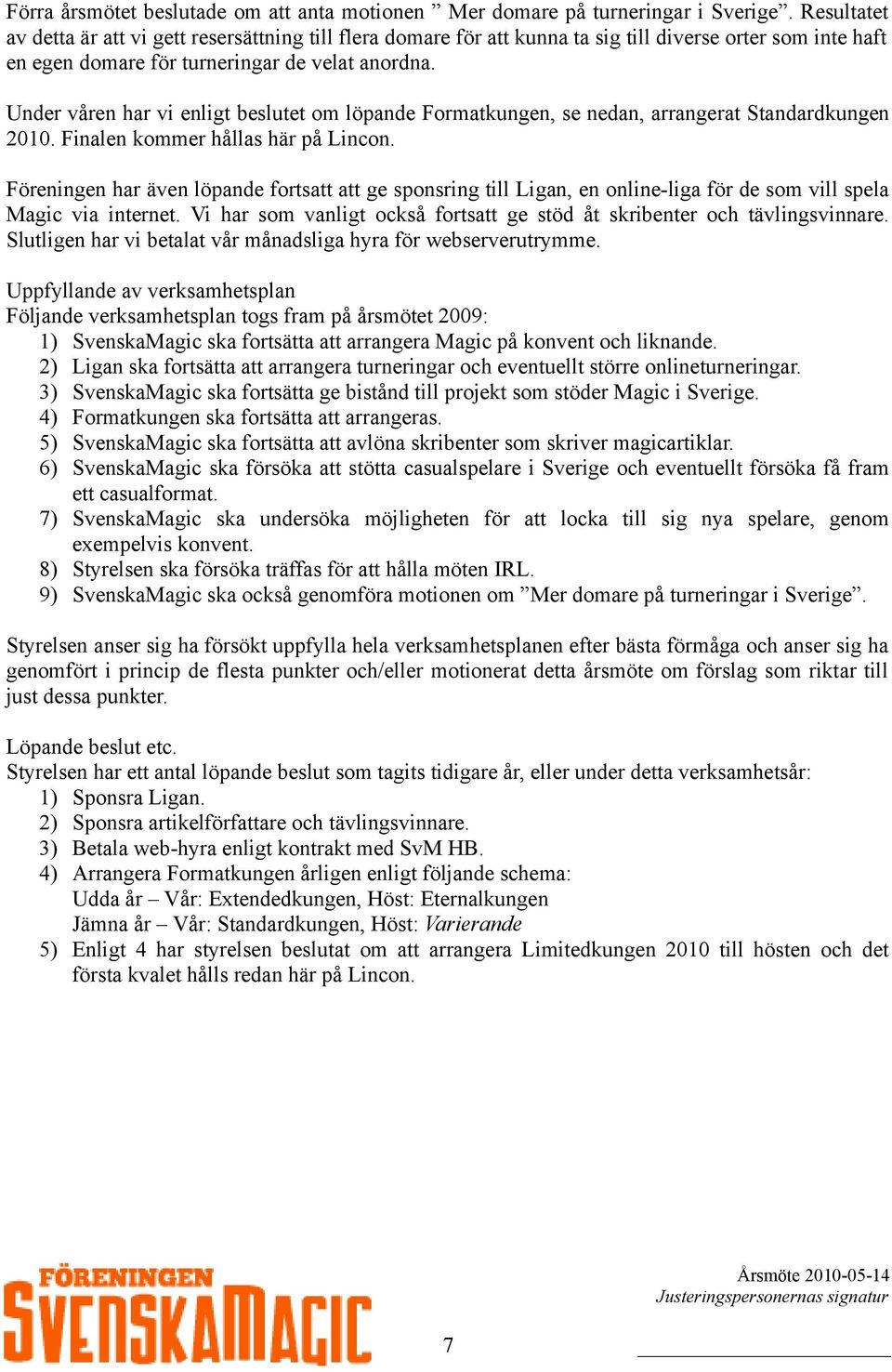 Under våren har vi enligt beslutet om löpande Formatkungen, se nedan, arrangerat Standardkungen 2010. Finalen kommer hållas här på Lincon.