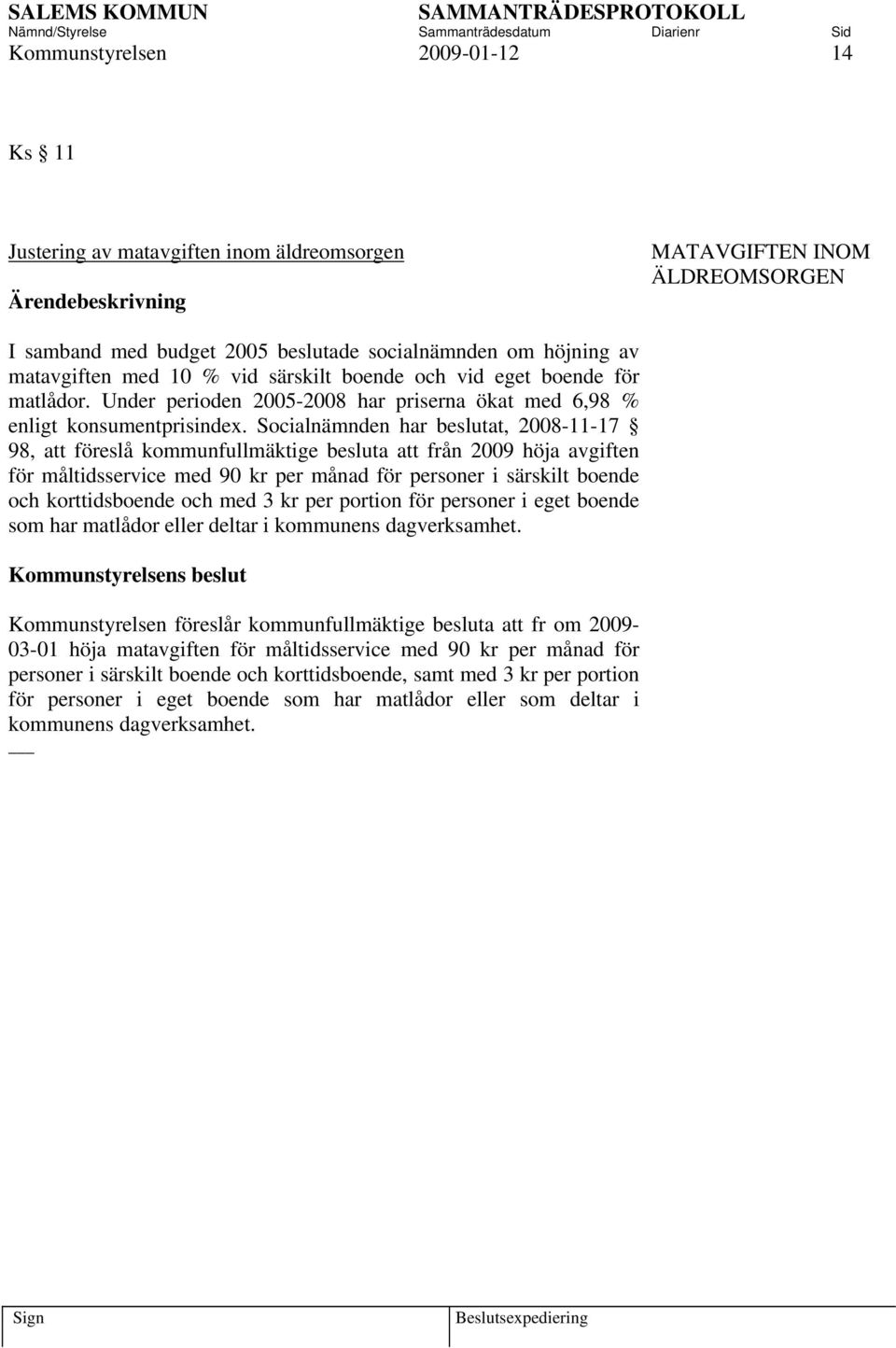 Socialnämnden har beslutat, 2008-11-17 98, att föreslå kommunfullmäktige besluta att från 2009 höja avgiften för måltidsservice med 90 kr per månad för personer i särskilt boende och korttidsboende