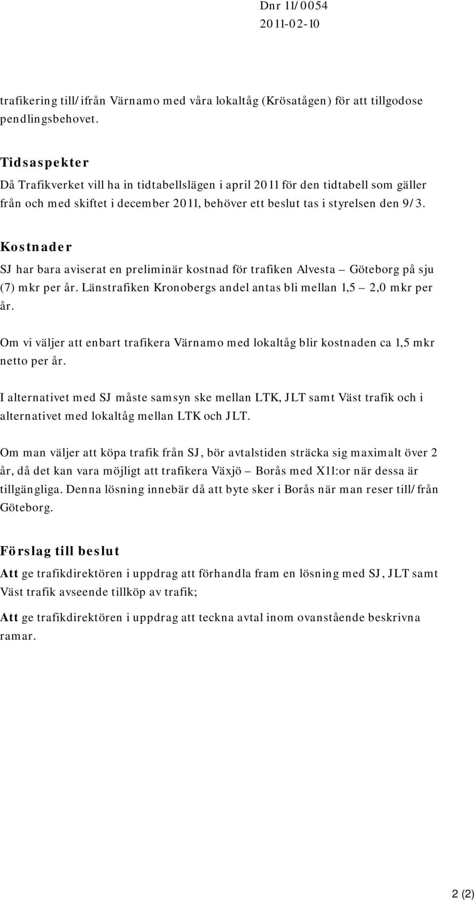 Kostnader SJ har bara aviserat en preliminär kostnad för trafiken Alvesta Göteborg på sju (7) mkr per år. Länstrafiken Kronobergs andel antas bli mellan 1,5 2,0 mkr per år.