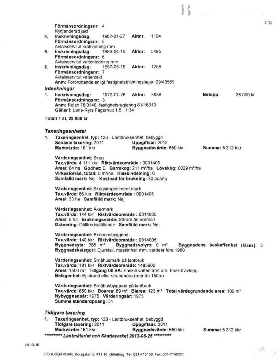 lnskrivningadag: 1957-05 15 Aktnr: 1256 Förmånsordnlngsnr: 7 Avtatsservttut vattentakt Anm: Forordnande enligt fastighetsbildningstagen 09143569 Inteckningar 1.