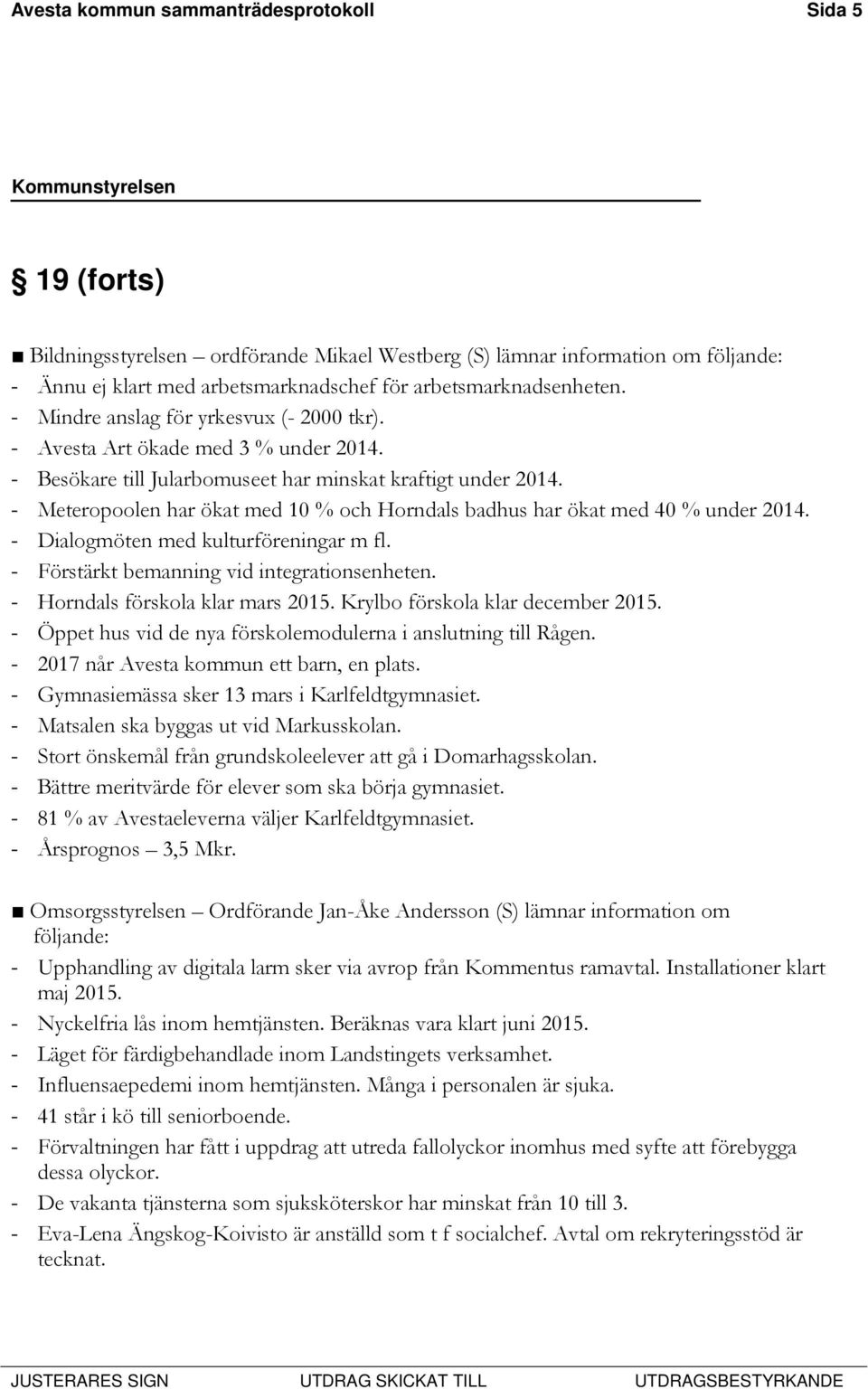 - Meteropoolen har ökat med 10 % och Horndals badhus har ökat med 40 % under 2014. - Dialogmöten med kulturföreningar m fl. - Förstärkt bemanning vid integrationsenheten.