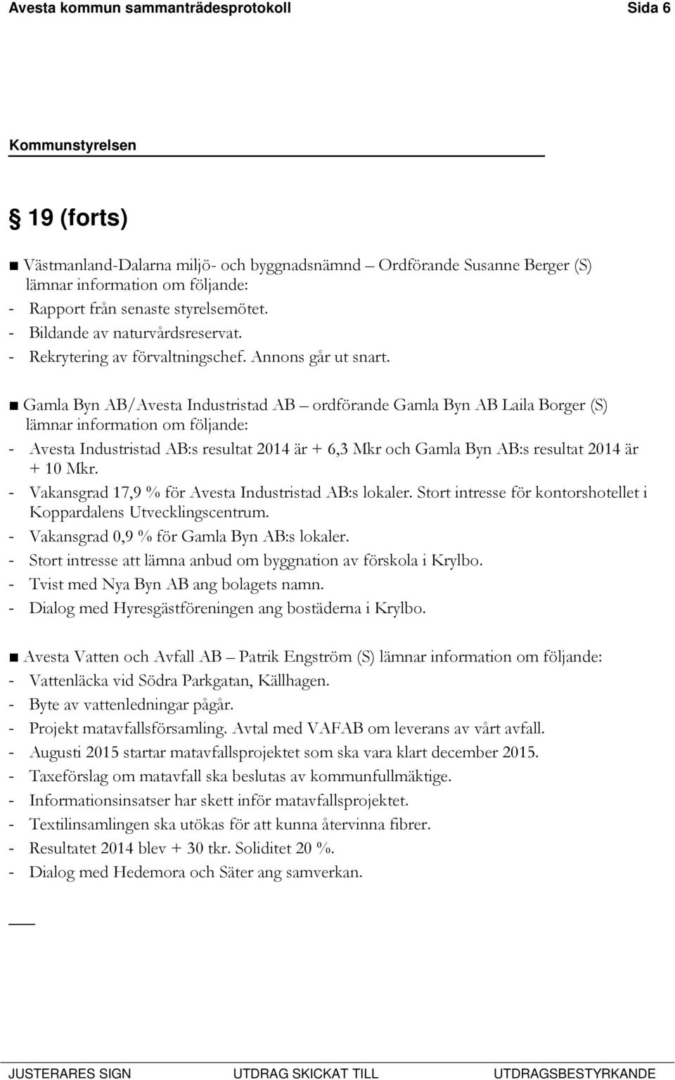 Gamla Byn AB/Avesta Industristad AB ordförande Gamla Byn AB Laila Borger (S) lämnar information om följande: - Avesta Industristad AB:s resultat 2014 är + 6,3 Mkr och Gamla Byn AB:s resultat 2014 är