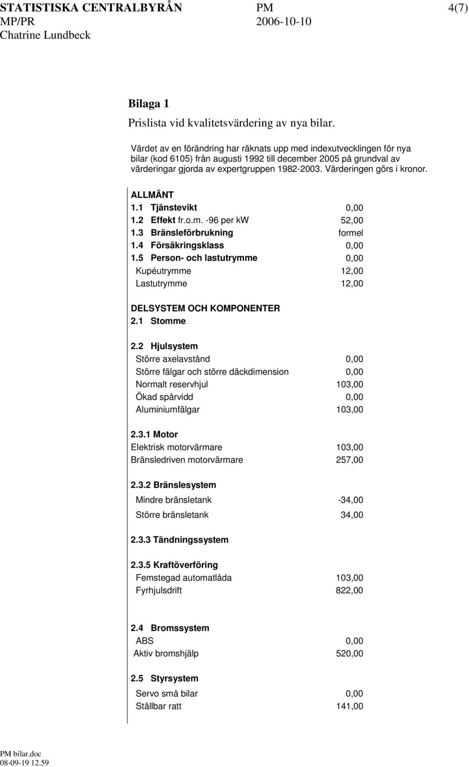 Värderingen görs i kronor. ALLMÄNT 1.1 Tjänstevikt 0,00 1.2 Effekt fr.o.m. -96 per kw 52,00 1.3 Bränsleförbrukning formel 1.4 Försäkringsklass 0,00 1.