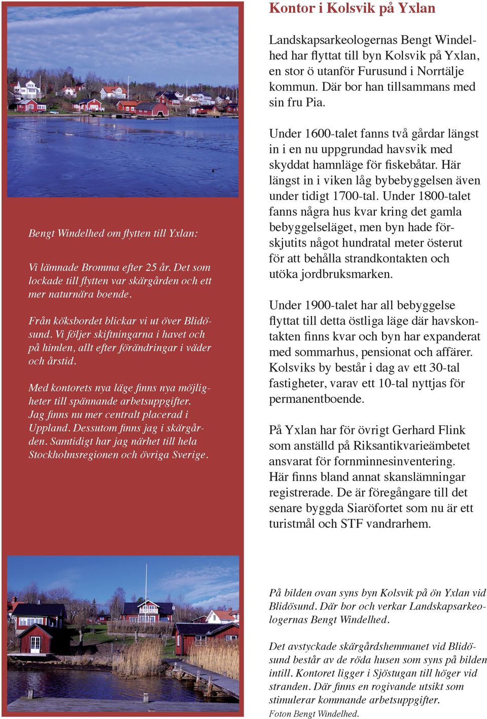 Vi följer skiftningarna i havet och på himlen, allt efter förändringar i väder och årstid. Med kontorets nya läge finns nya möjligheter till spännande arbetsuppgifter.