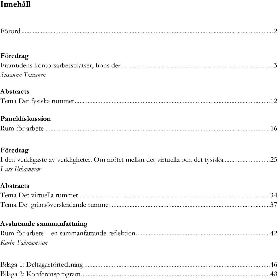 Om mötet mellan det virtuella och det fysiska... 25 Lars Ilshammar Abstracts Tema Det virtuella rummet.