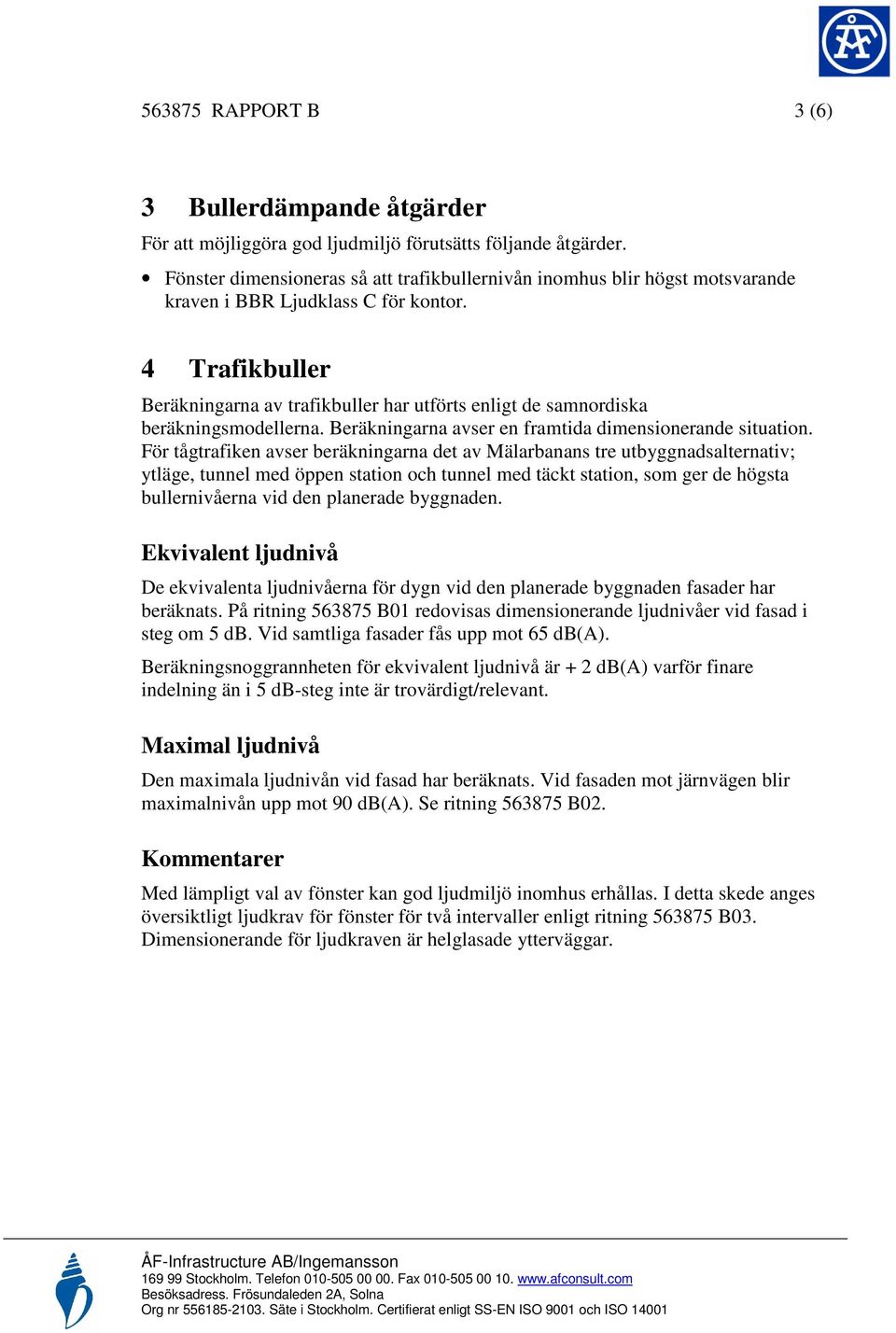 4 Trafikbuller Beräkningarna av trafikbuller har utförts enligt de samnordiska beräkningsmodellerna. Beräkningarna avser en framtida dimensionerande situation.