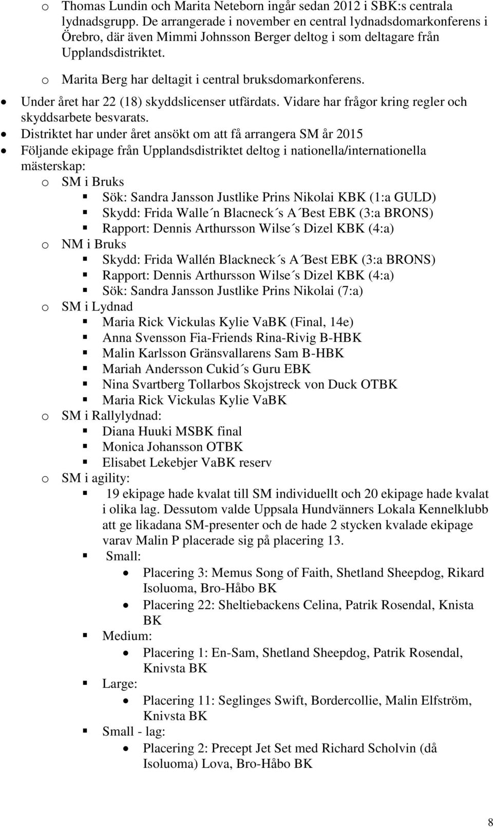 o Marita Berg har deltagit i central bruksdomarkonferens. Under året har 22 (18) skyddslicenser utfärdats. Vidare har frågor kring regler och skyddsarbete besvarats.