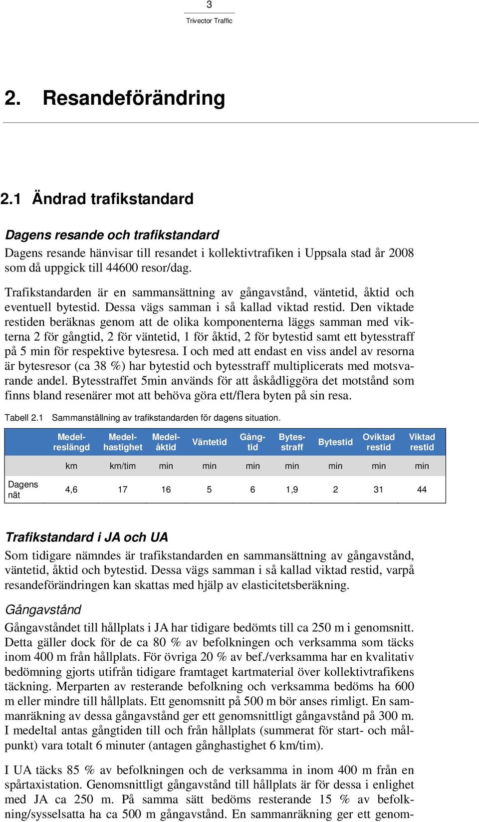 Den viktade restiden beräknas genom att de olika komponenterna läggs samman med vikterna 2 för gångtid, 2 för väntetid, 1 för åktid, 2 för bytestid samt ett bytesstraff på 5 min för respektive