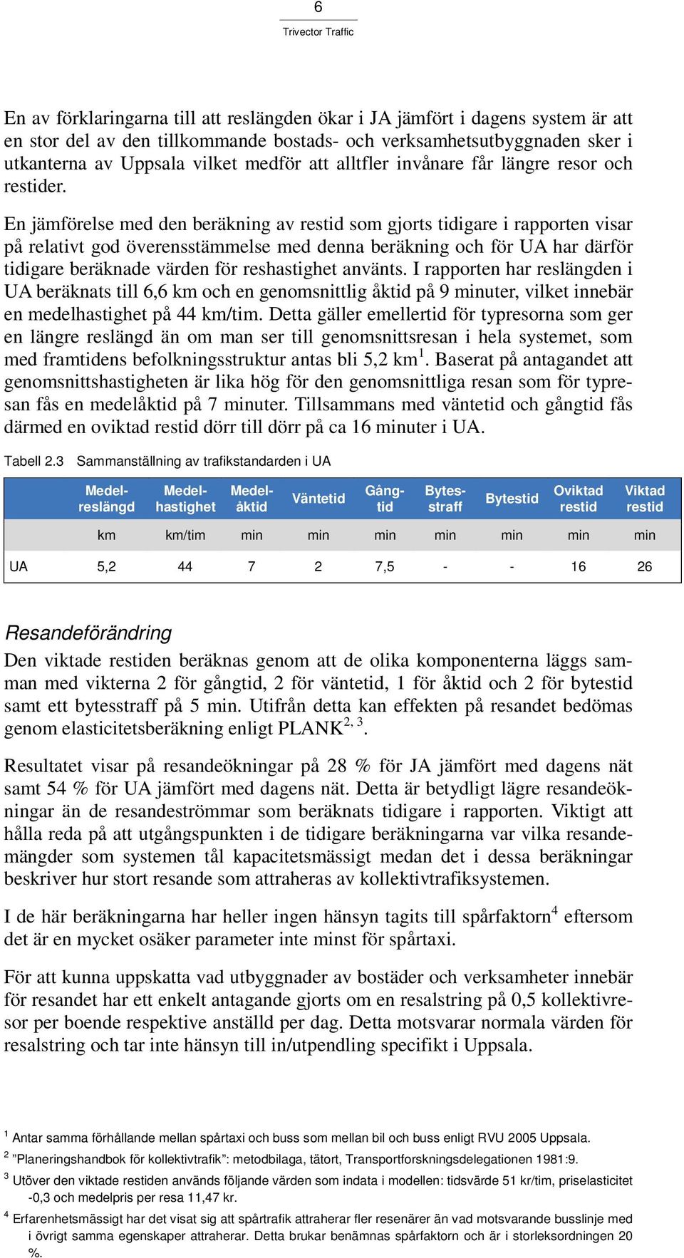 En jämförelse med den beräkning av restid som gjorts tidigare i rapporten visar på relativt god överensstämmelse med denna beräkning och för UA har därför tidigare beräknade värden för reshastighet