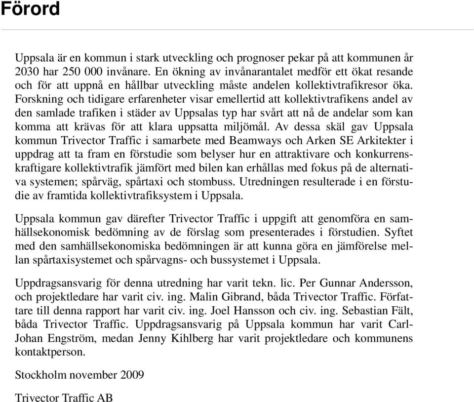 Forskning och tidigare erfarenheter visar emellertid att kollektivtrafikens andel av den samlade trafiken i städer av Uppsalas typ har svårt att nå de andelar som kan komma att krävas för att klara