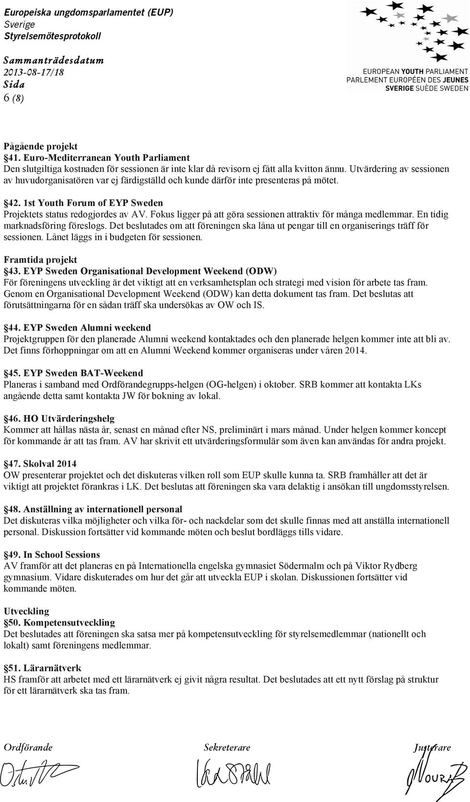 Fokus ligger på att göra sessionen attraktiv för många medlemmar. En tidig marknadsföring föreslogs. Det beslutades om att föreningen ska låna ut pengar till en organiserings träff för sessionen.