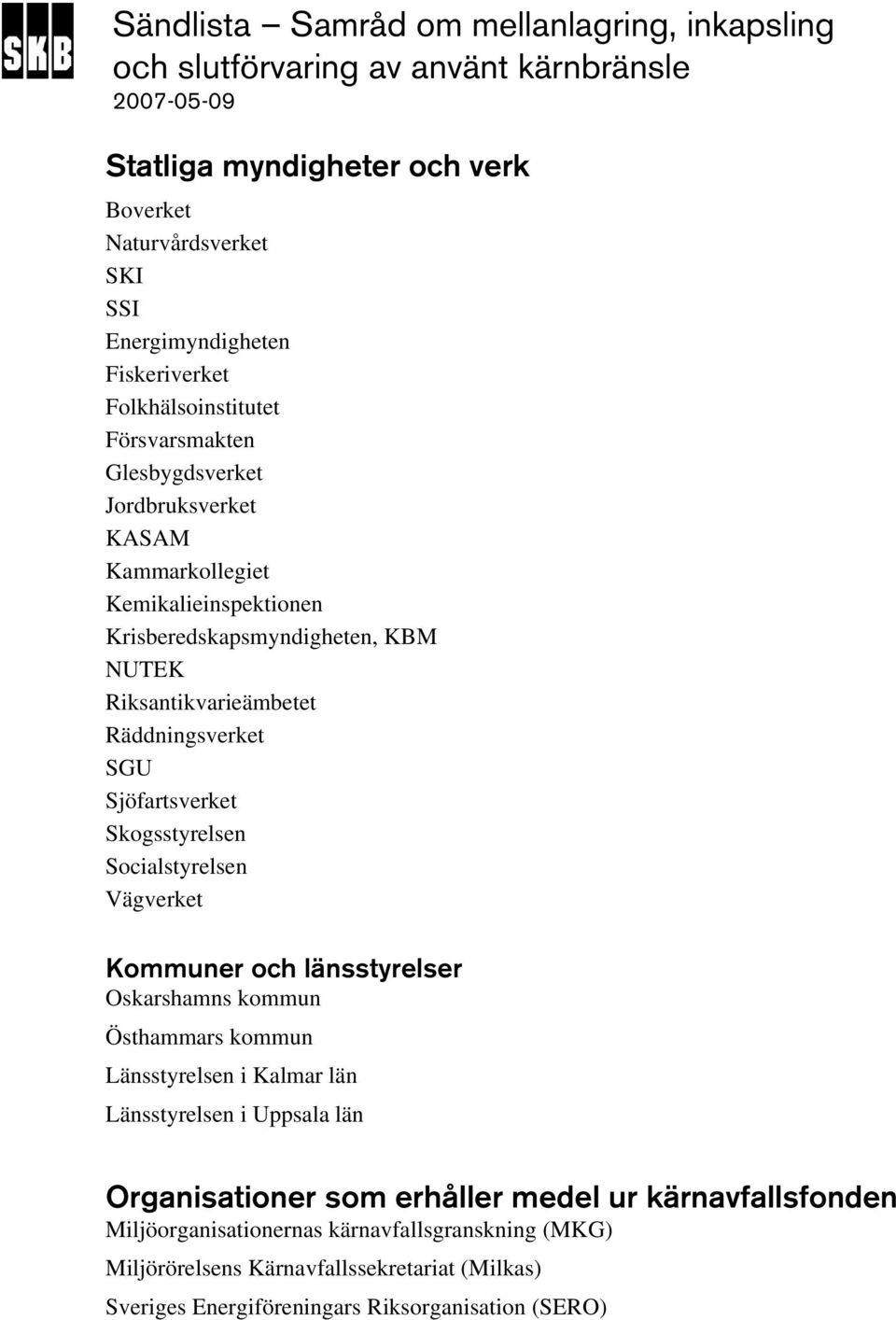 Räddningsverket SGU Sjöfartsverket Skogsstyrelsen Socialstyrelsen Vägverket Kommuner och länsstyrelser Oskarshamns kommun Östhammars kommun Länsstyrelsen i Kalmar län Länsstyrelsen i Uppsala