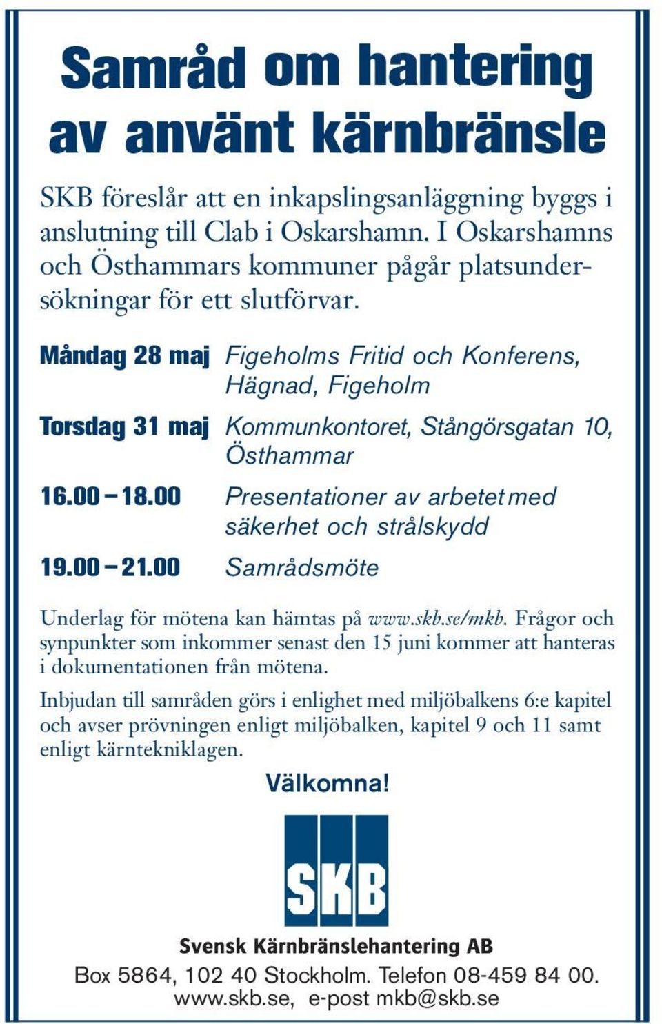 Måndag 28 maj Figeholms Fritid och Konferens, Hägnad, Figeholm Torsdag 31 maj Kommunkontoret, Stångörsgatan 10, Östhammar 16.00 18.00 Presentationer av arbetetmed säkerhet och strålskydd 19.00 21.