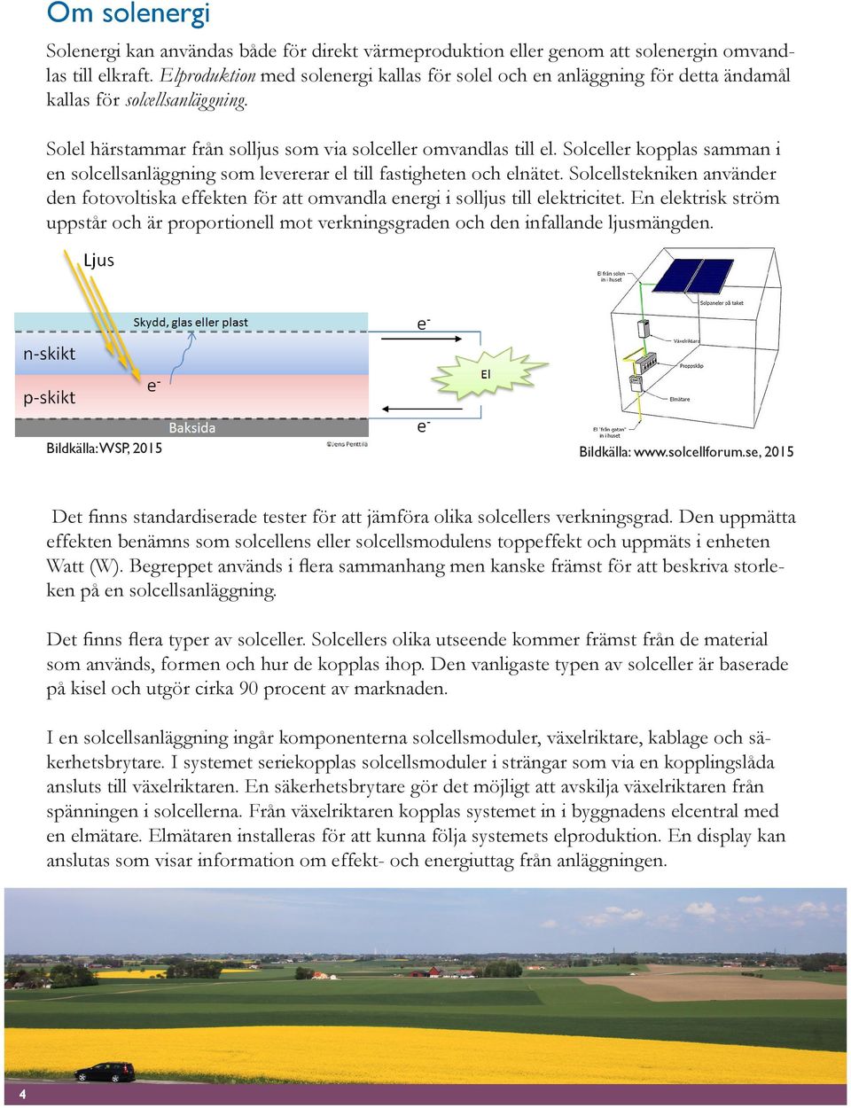 Solceller kopplas samman i en solcellsanläggning som levererar el till fastigheten och elnätet. Solcellstekniken använder den fotovoltiska effekten för att omvandla energi i solljus till elektricitet.