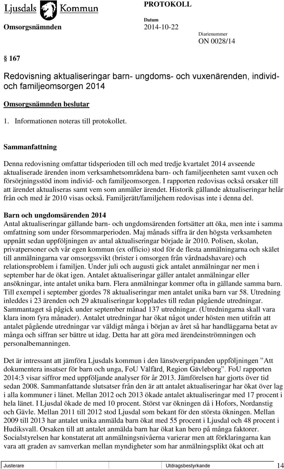 individ- och familjeomsorgen. I rapporten redovisas också orsaker till att ärendet aktualiseras samt vem som anmäler ärendet. Historik gällande aktualiseringar helår från och med år 2010 visas också.