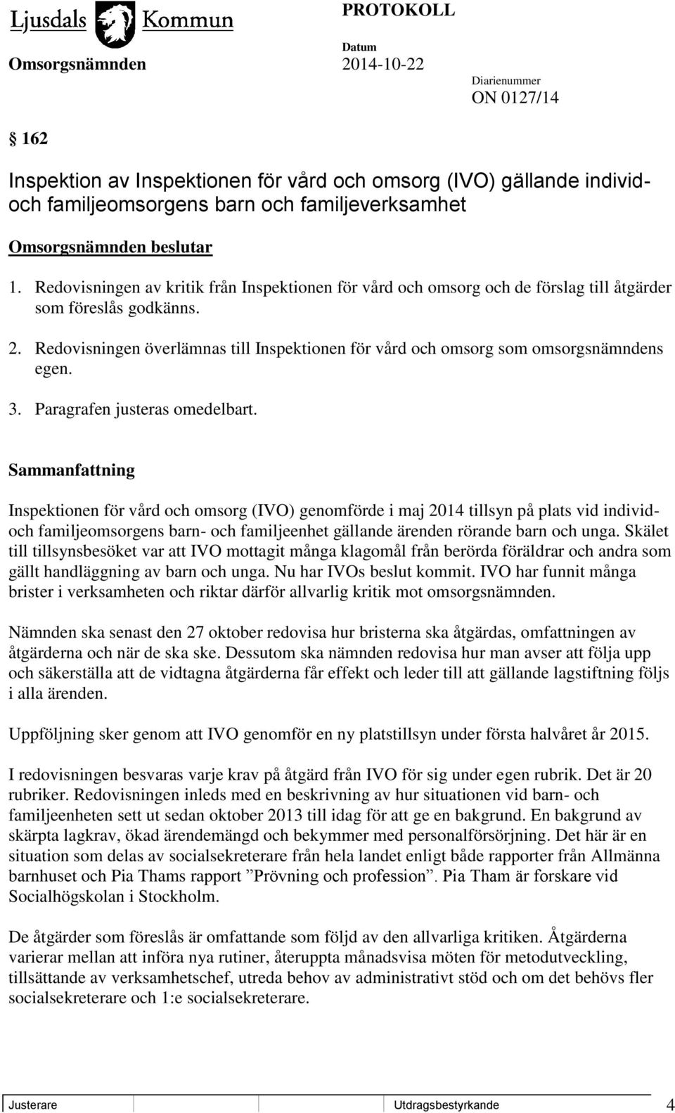 Redovisningen överlämnas till Inspektionen för vård och omsorg som omsorgsnämndens egen. 3. Paragrafen justeras omedelbart.