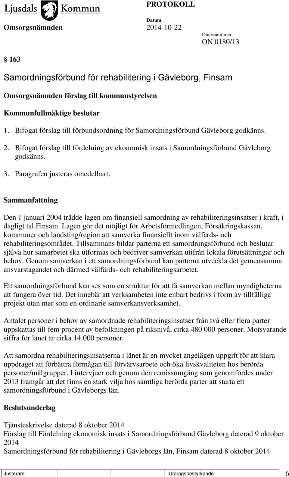 Paragrafen justeras omedelbart. Den 1 januari 2004 trädde lagen om finansiell samordning av rehabiliteringsinsatser i kraft, i dagligt tal Finsam.