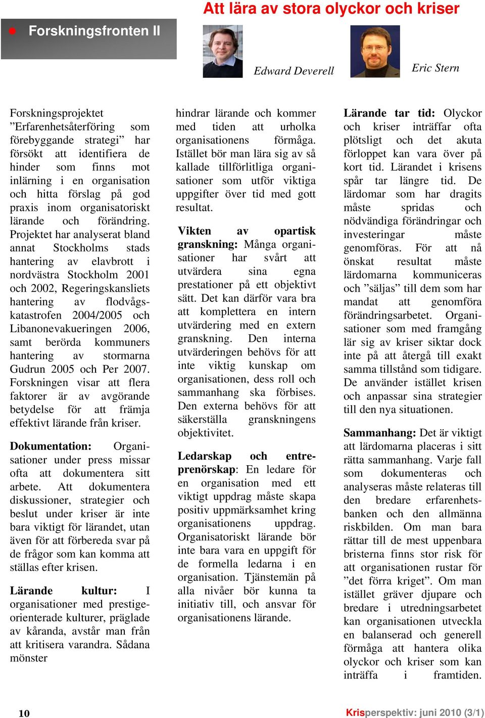 Projektet har analyserat bland annat Stockholms stads hantering av elavbrott i nordvästra Stockholm 2001 och 2002, Regeringskansliets hantering av flodvågskatastrofen 2004/2005 och