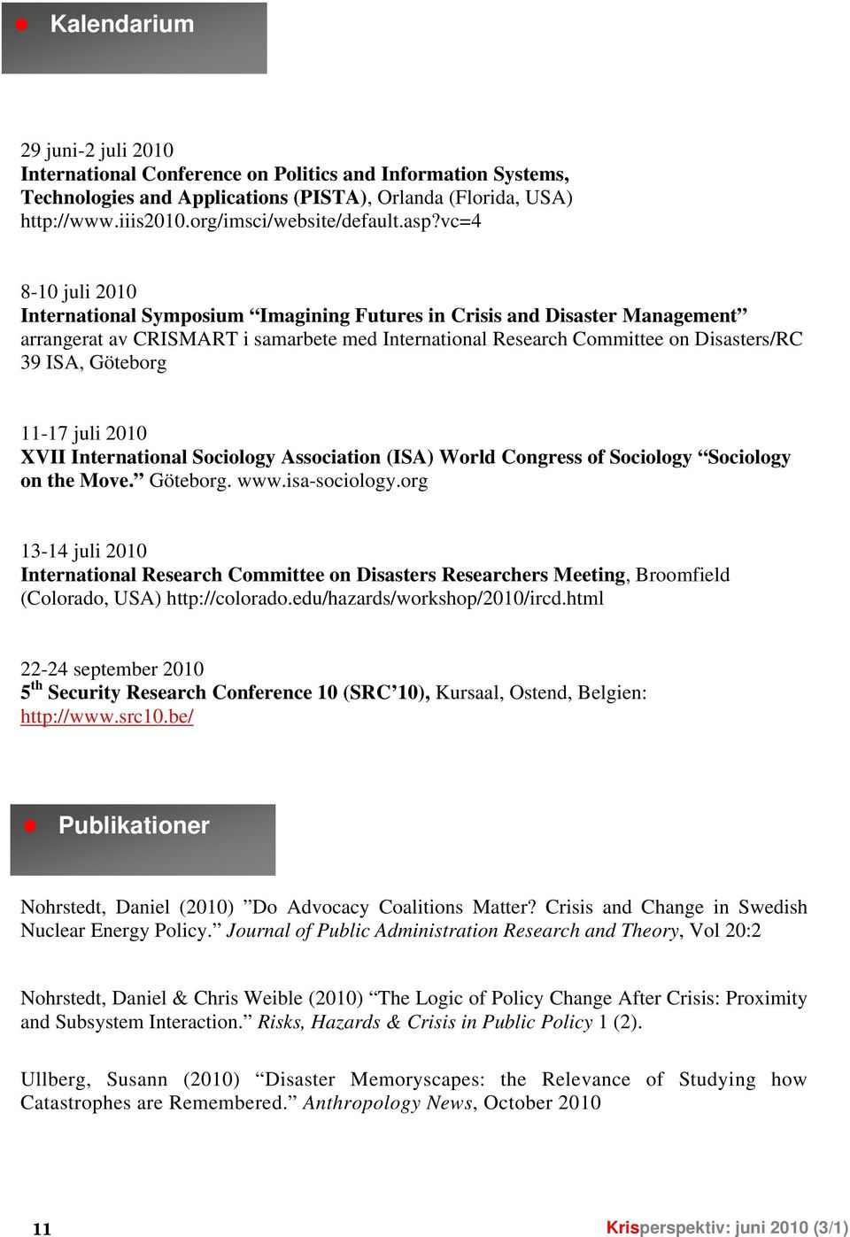 vc=4 8-10 juli 2010 International Symposium Imagining Futures in Crisis and Disaster Management arrangerat av CRISMART i samarbete med International Research Committee on Disasters/RC 39 ISA,