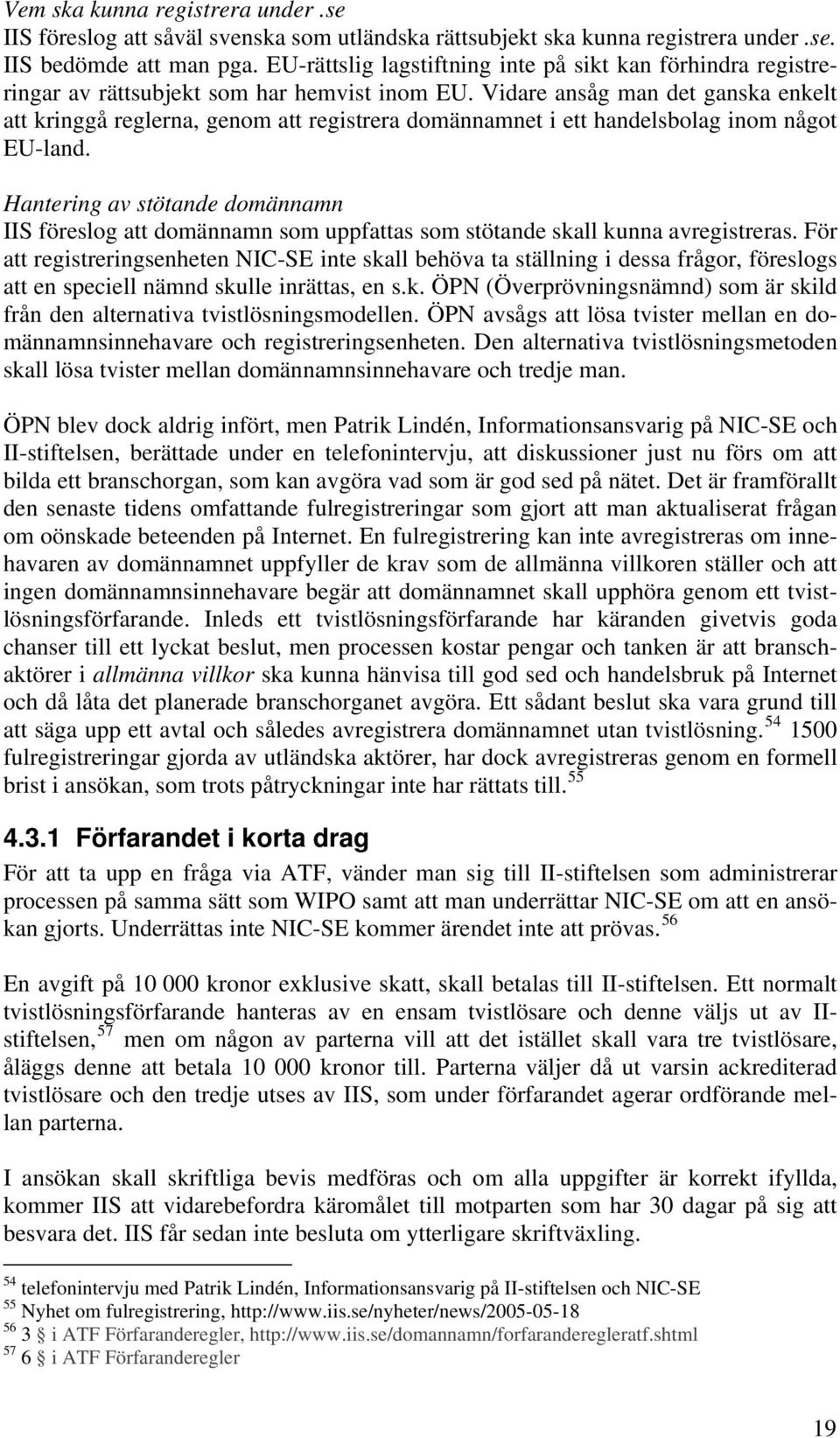 Vidare ansåg man det ganska enkelt att kringgå reglerna, genom att registrera domännamnet i ett handelsbolag inom något EU-land.