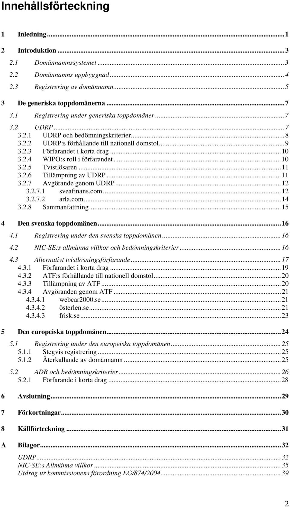 ..10 3.2.5 Tvistlösaren...11 3.2.6 Tillämpning av UDRP...11 3.2.7 Avgörande genom UDRP...12 3.2.7.1 sveafinans.com...12 3.2.7.2 arla.com...14 3.2.8 Sammanfattning...15 4 Den svenska toppdomänen...16 4.