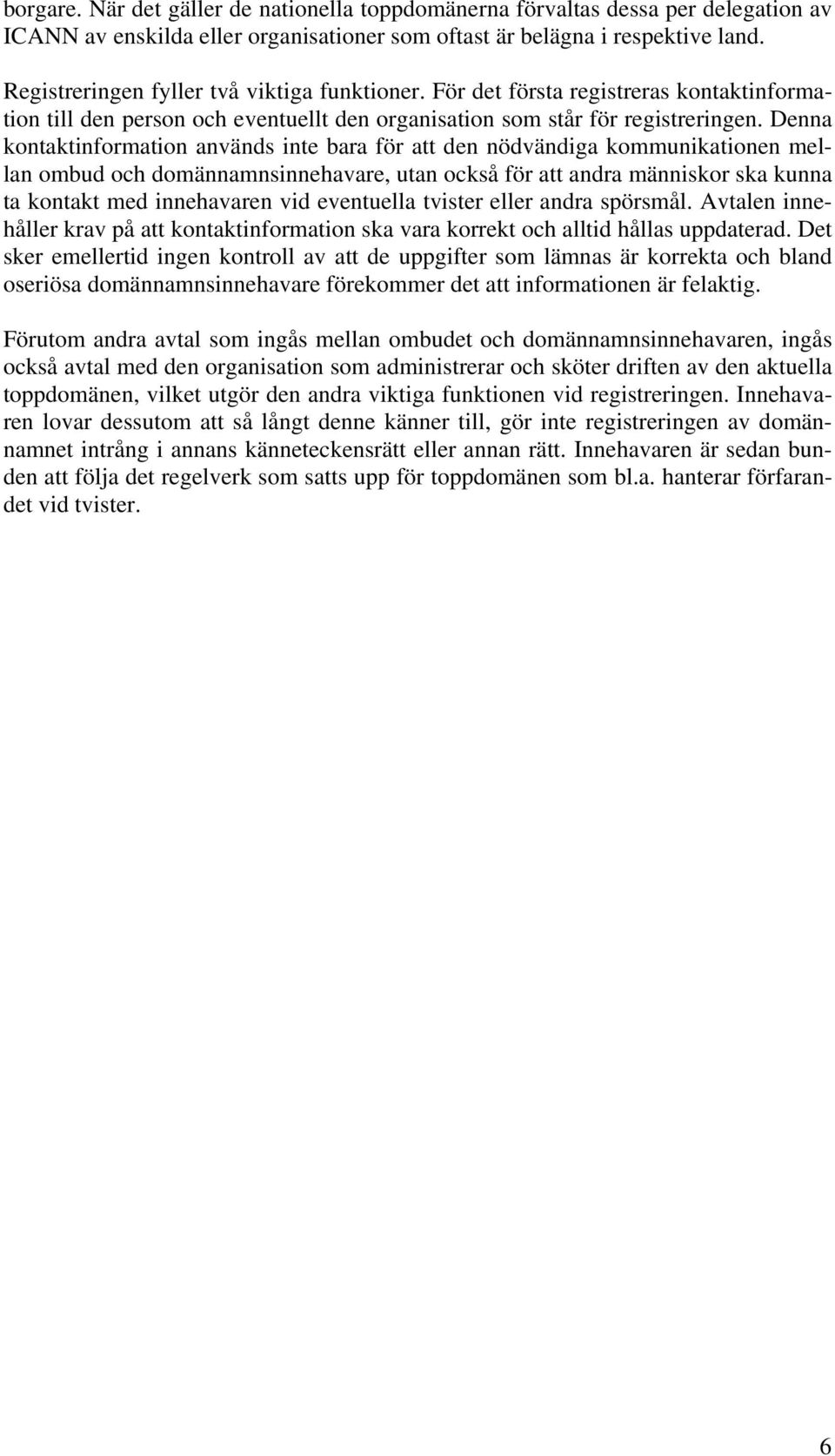 Denna kontaktinformation används inte bara för att den nödvändiga kommunikationen mellan ombud och domännamnsinnehavare, utan också för att andra människor ska kunna ta kontakt med innehavaren vid