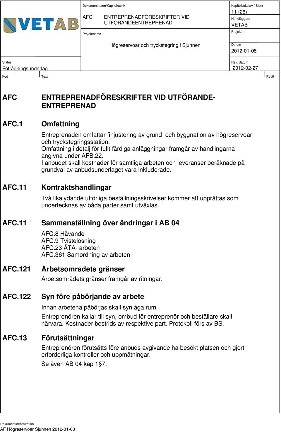 Omfattning i detalj för fullt färdiga anläggningar framgår av handlingarna angivna under AFB.22.