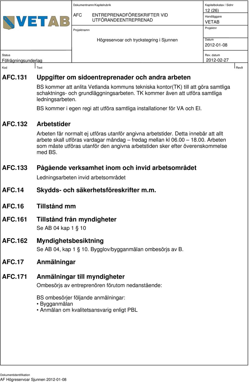 TK kommer även att utföra samtliga ledningsarbeten. BS kommer i egen regi att utföra samtliga installationer för VA och El. Arbetstider Arbeten får normalt ej utföras utanför angivna arbetstider.