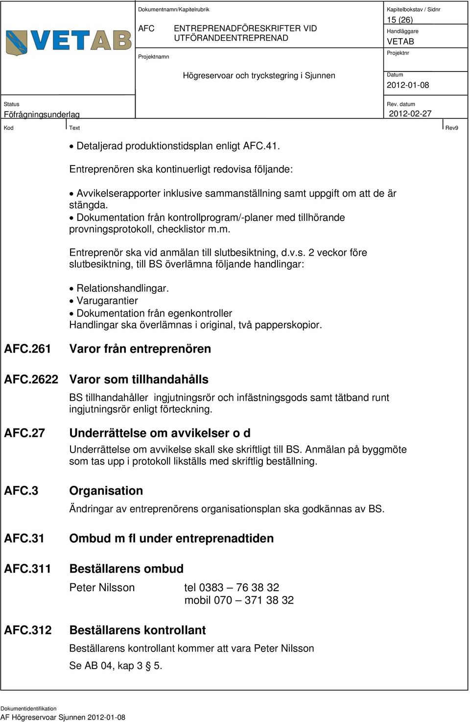 Dokumentation från kontrollprogram/-planer med tillhörande provningsprotokoll, checklistor m.m. Entreprenör ska vid anmälan till slutbesiktning, d.v.s. 2 veckor före slutbesiktning, till BS överlämna följande handlingar: Relationshandlingar.