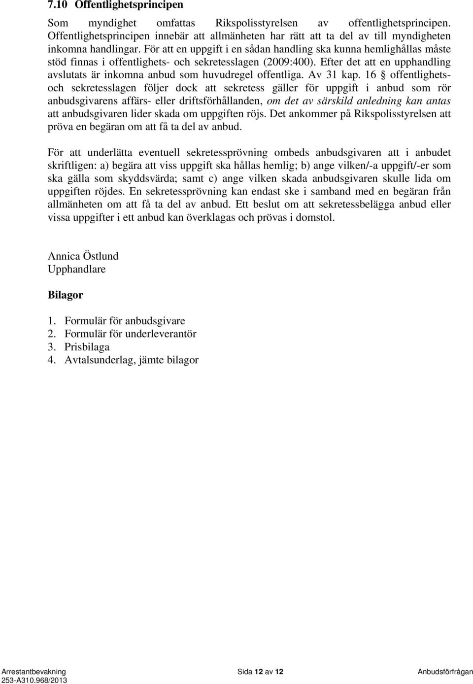 För att en uppgift i en sådan handling ska kunna hemlighållas måste stöd finnas i offentlighets- och sekretesslagen (2009:400).