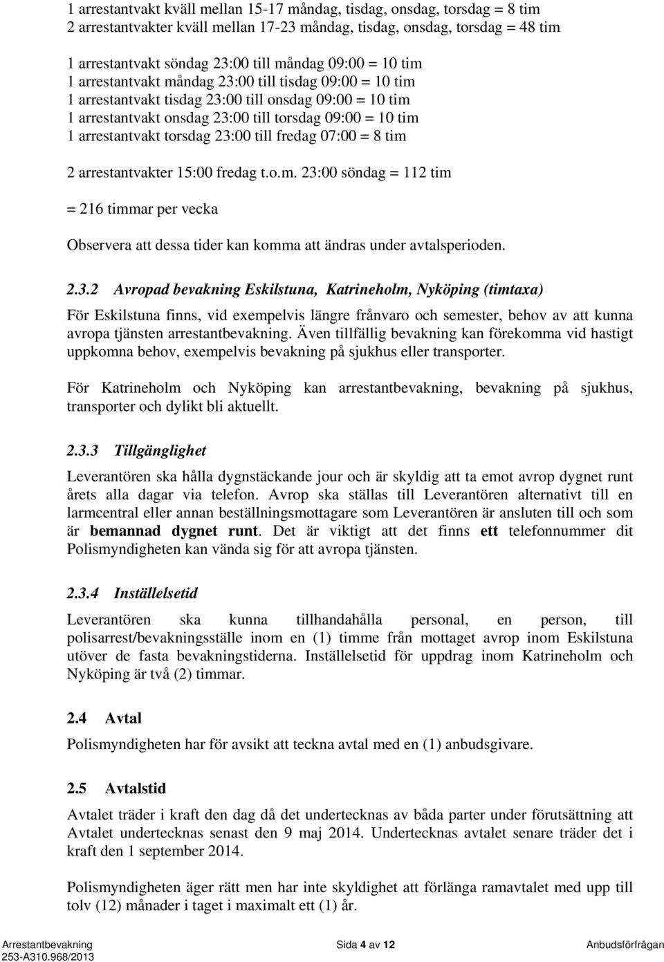 torsdag 23:00 till fredag 07:00 = 8 tim 2 arrestantvakter 15:00 fredag t.o.m. 23:00 söndag = 112 tim = 216 timmar per vecka Observera att dessa tider kan komma att ändras under avtalsperioden. 2.3.2 Avropad bevakning Eskilstuna, Katrineholm, Nyköping (timtaxa) För Eskilstuna finns, vid exempelvis längre frånvaro och semester, behov av att kunna avropa tjänsten arrestantbevakning.