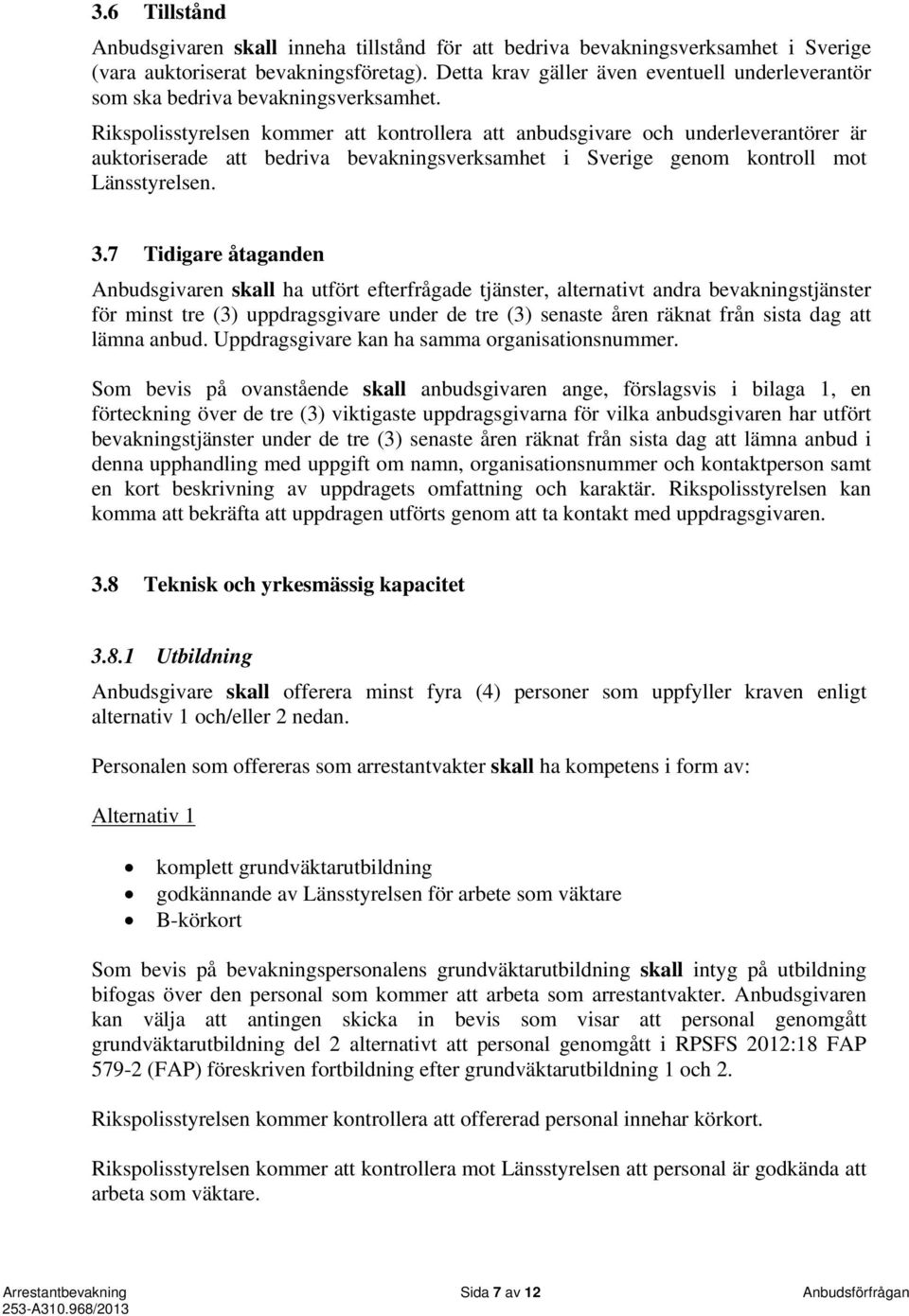 Rikspolisstyrelsen kommer att kontrollera att anbudsgivare och underleverantörer är auktoriserade att bedriva bevakningsverksamhet i Sverige genom kontroll mot Länsstyrelsen. 3.