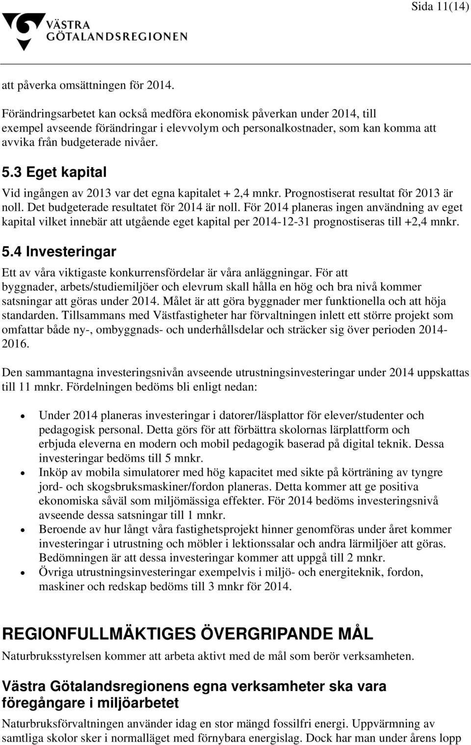 3 Eget kapital Vid ingången av 2013 var det egna kapitalet + 2,4 mnkr. Prognostiserat resultat för 2013 är noll. Det budgeterade resultatet för 2014 är noll.