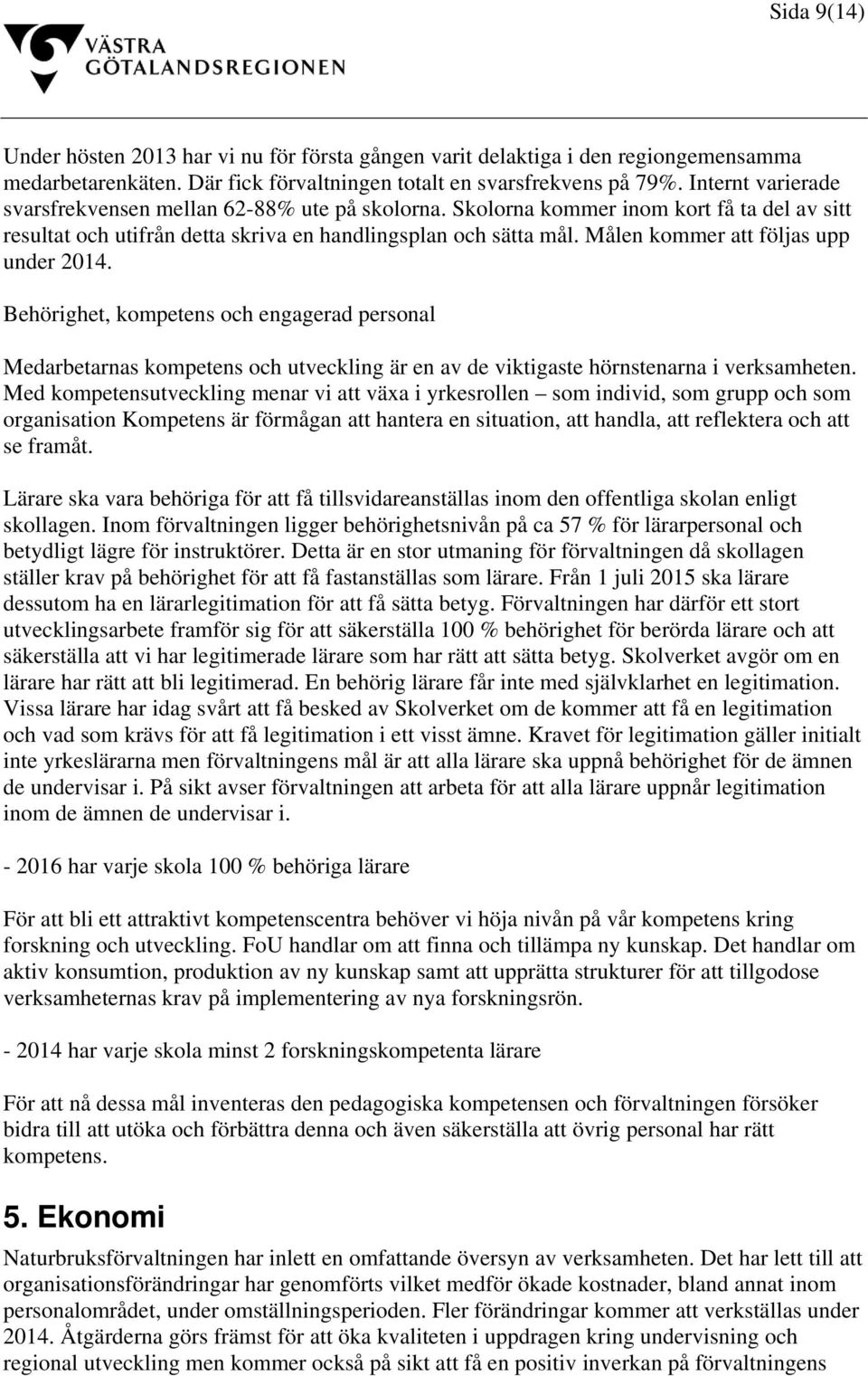 Målen kommer att följas upp under 2014. Behörighet, kompetens och engagerad personal Medarbetarnas kompetens och utveckling är en av de viktigaste hörnstenarna i verksamheten.