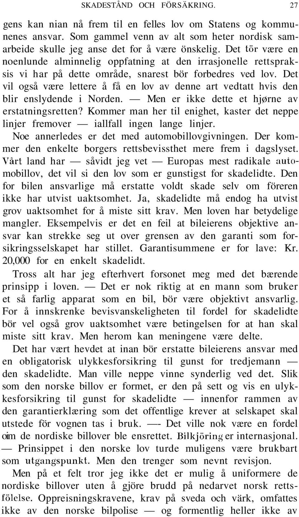 Det vil også være lettere å få en lov av denne art vedtatt hvis den blir enslydende i Norden. Men er ikke dette et hjørne av erstatningsretten?