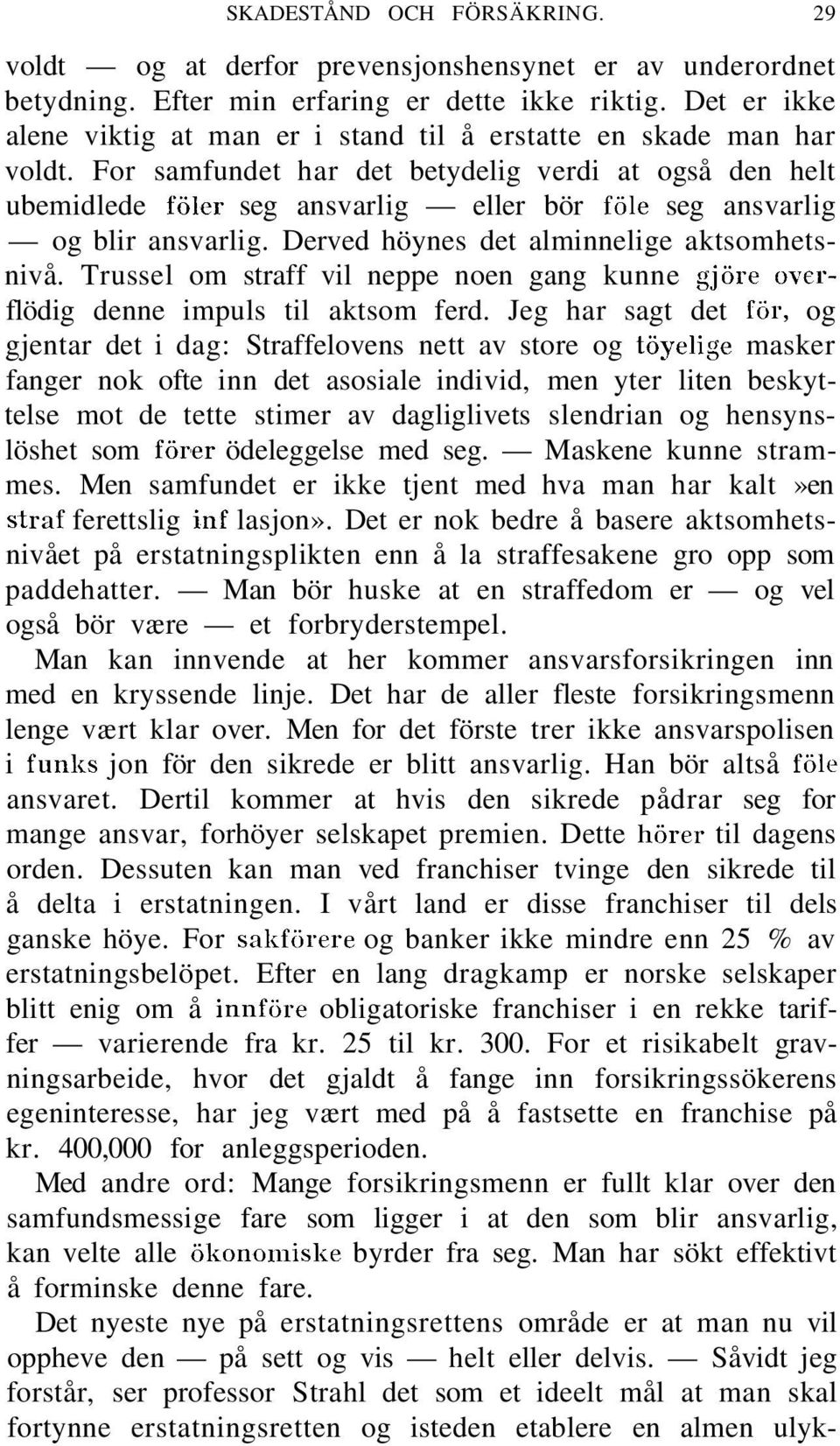 For samfundet har det betydelig verdi at også den helt ubemidlede föler seg ansvarlig eller bör föle seg ansvarlig og blir ansvarlig. Derved höynes det alminnelige aktsomhetsnivå.