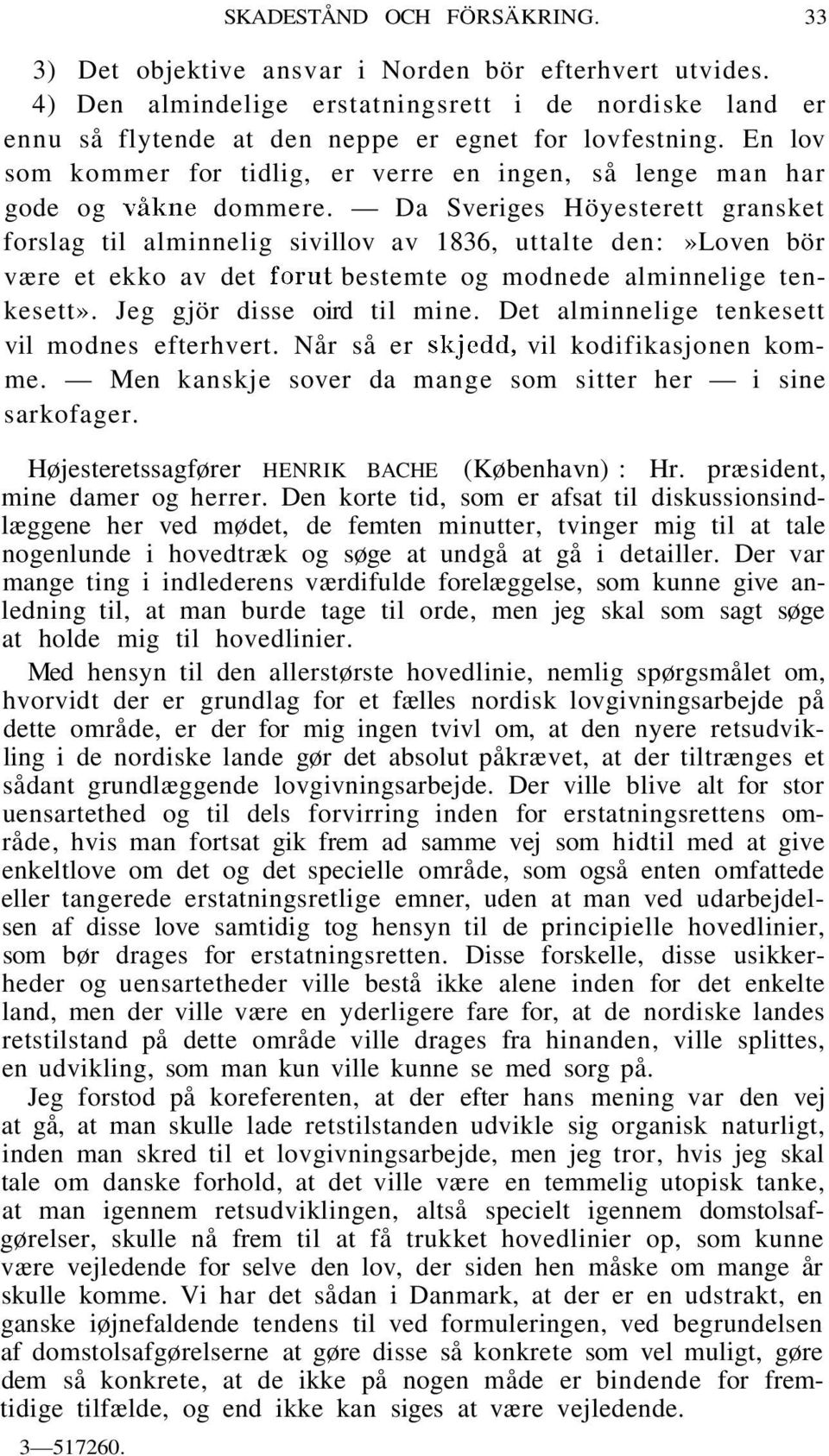Da Sveriges Höyesterett gransket forslag til alminnelig sivillov av 1836, uttalte den:»loven bör være et ekko av det förut bestemte og modnede alminnelige tenkesett». Jeg gjör disse oird til mine.