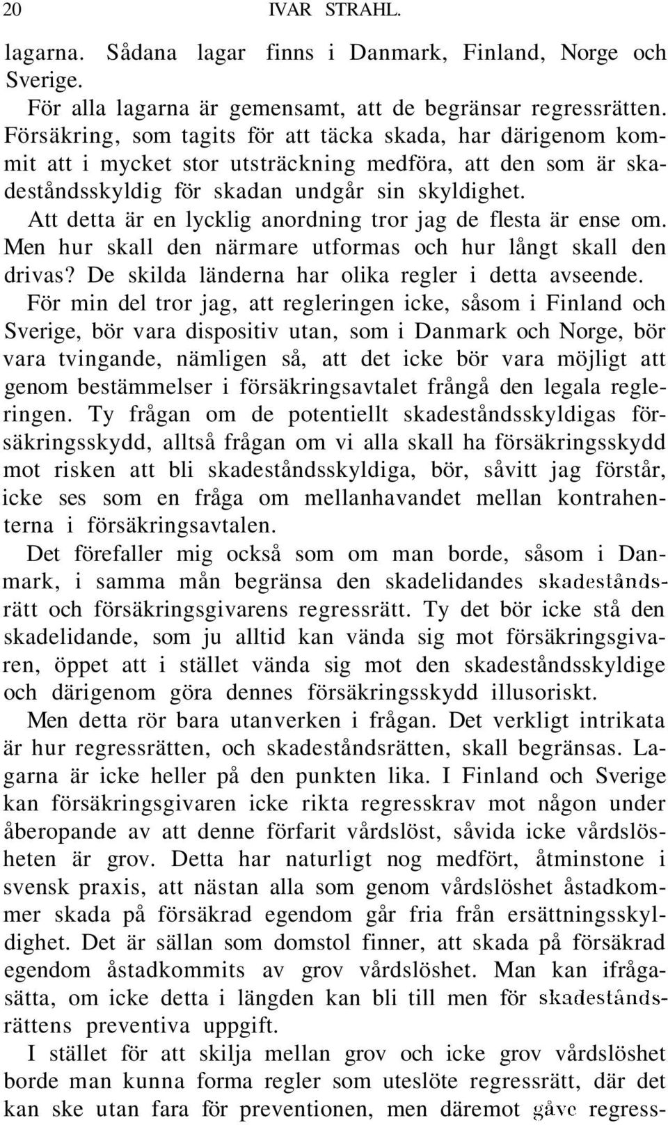 Att detta är en lycklig anordning tror jag de flesta är ense om. Men hur skall den närmare utformas och hur långt skall den drivas? De skilda länderna har olika regler i detta avseende.