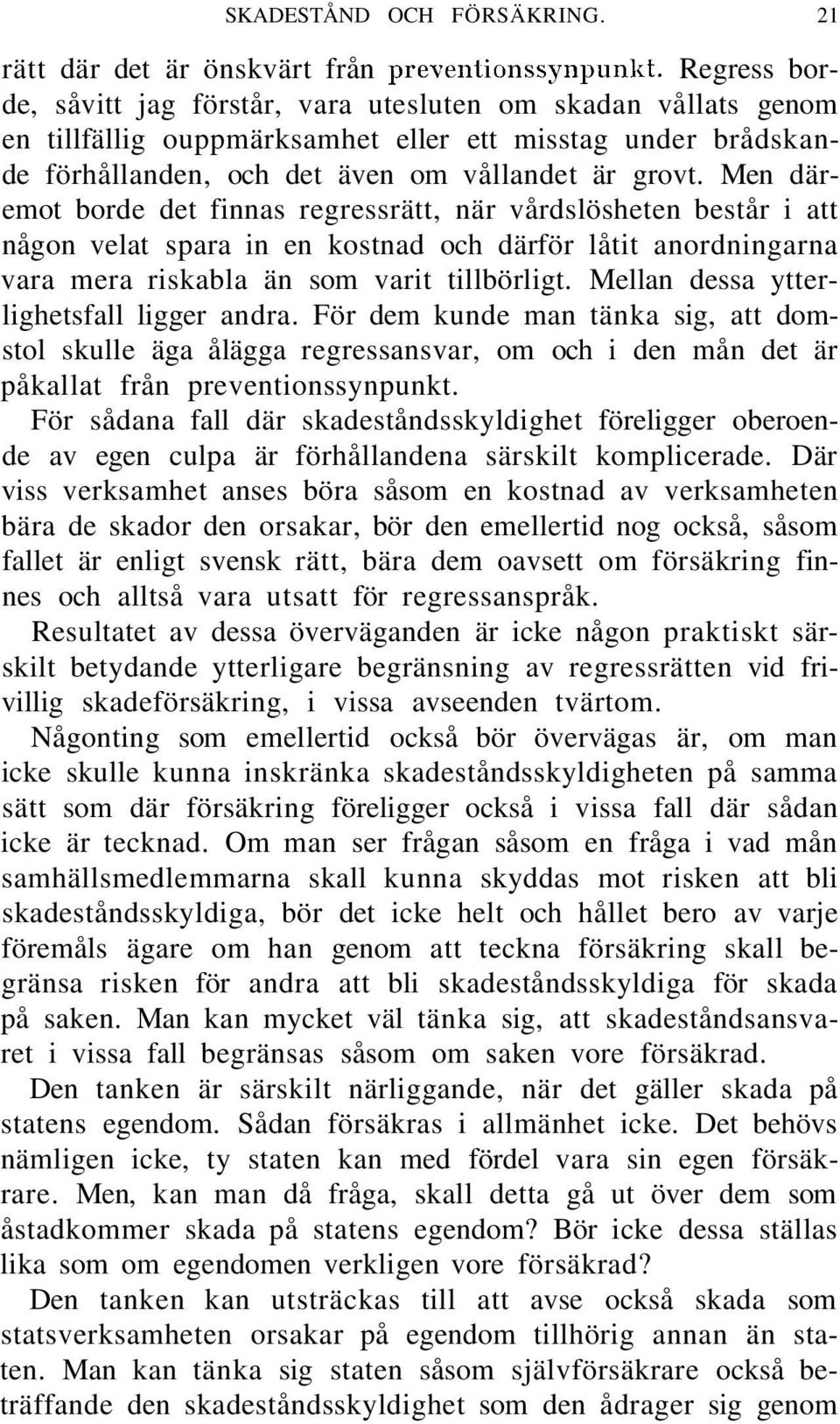 Men däremot borde det finnas regressrätt, när vårdslösheten består i att någon velat spara in en kostnad och därför låtit anordningarna vara mera riskabla än som varit tillbörligt.