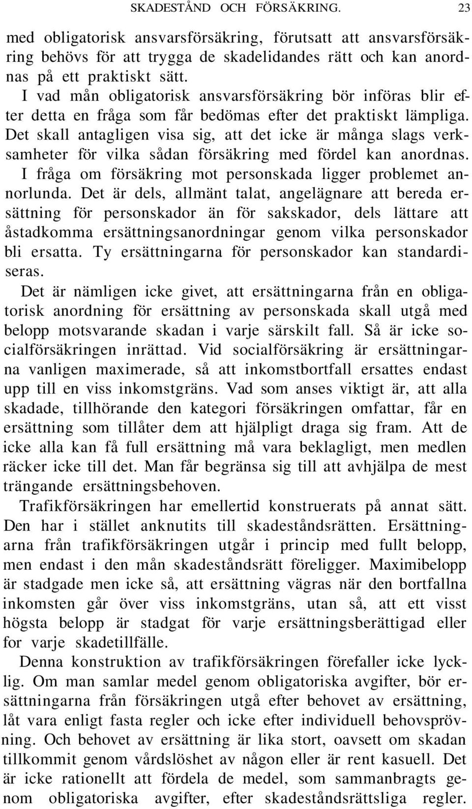 Det skall antagligen visa sig, att det icke är många slags verksamheter för vilka sådan försäkring med fördel kan anordnas. I fråga om försäkring mot personskada ligger problemet annorlunda.