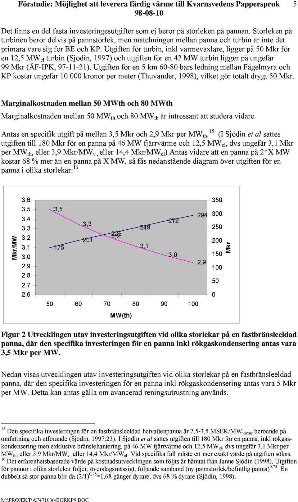 Utgiften för turbin, inkl värmeväxlare, ligger på 50 Mkr för en 12,5 MW el turbin (Sjödin, 1997) och utgiften för en 42 MW turbin ligger på ungefär 99 Mkr (ÅF-IPK, 97-11-21).