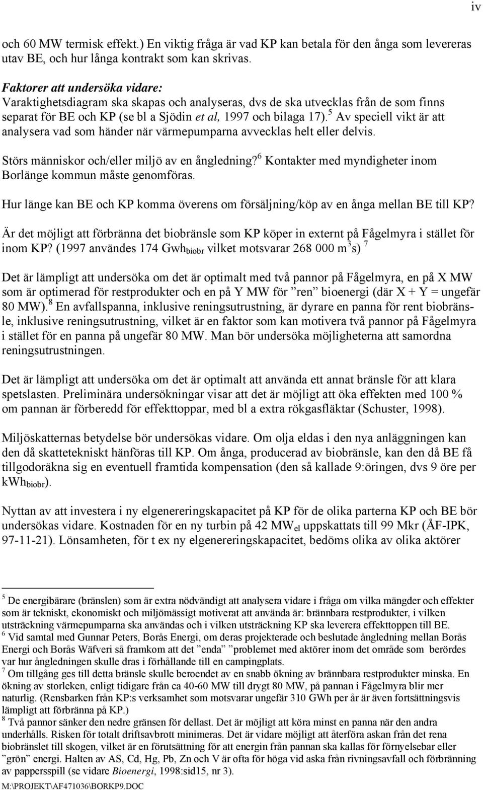 5 Av speciell vikt är att analysera vad som händer när värmepumparna avvecklas helt eller delvis. Störs människor och/eller miljö av en ångledning?