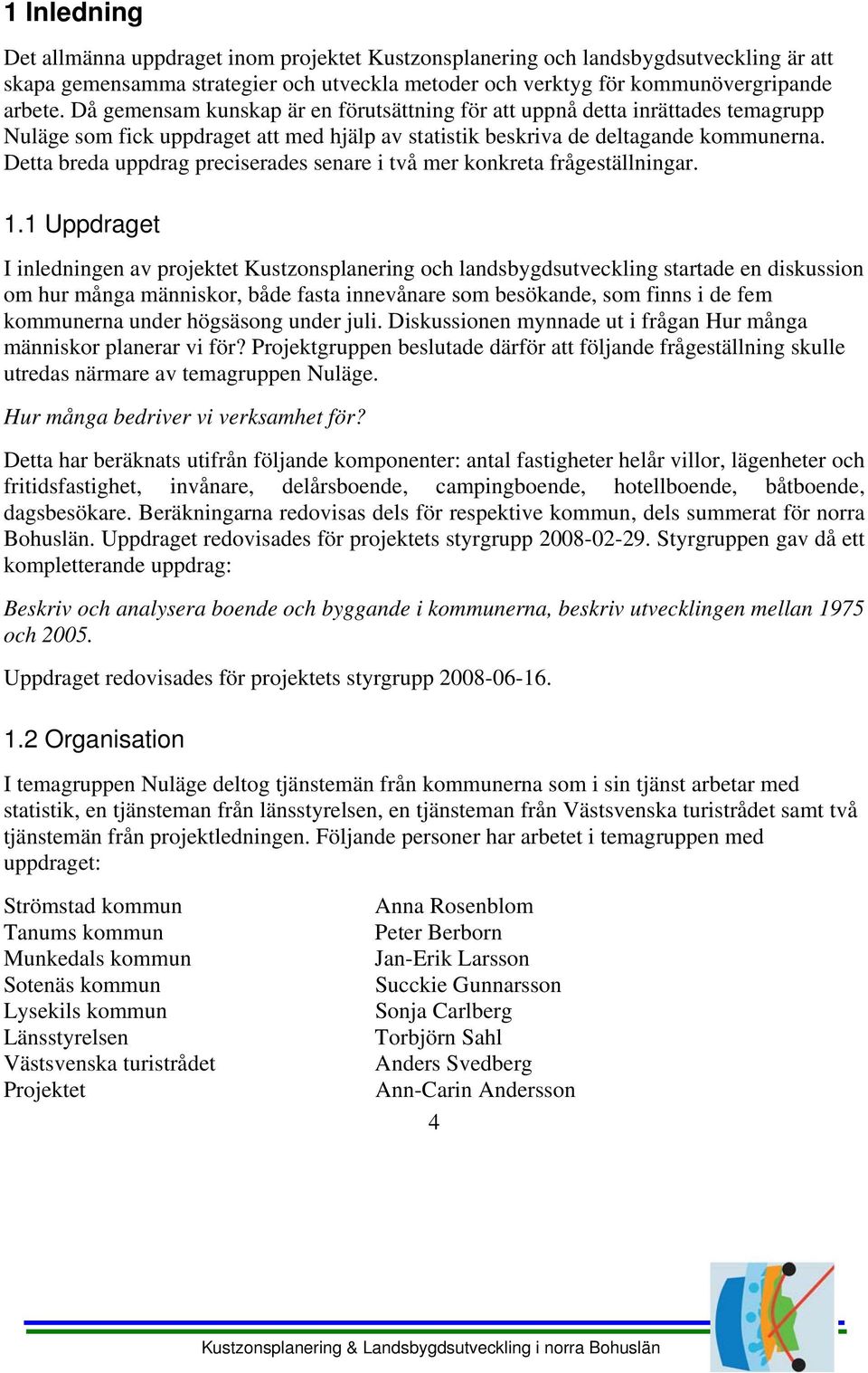 Detta breda uppdrag preciserades senare i två mer konkreta frågeställningar. 1.