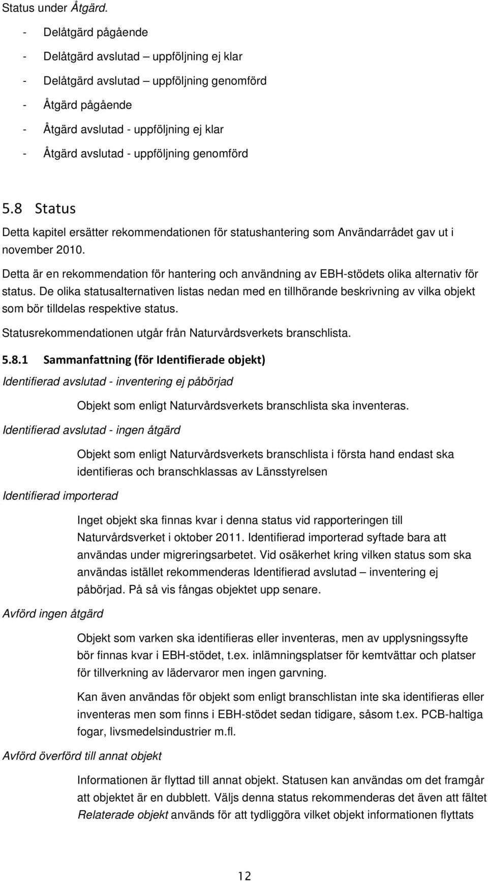 genomförd 5.8 Status Detta kapitel ersätter rekommendationen för statushantering som Användarrådet gav ut i november 2010.