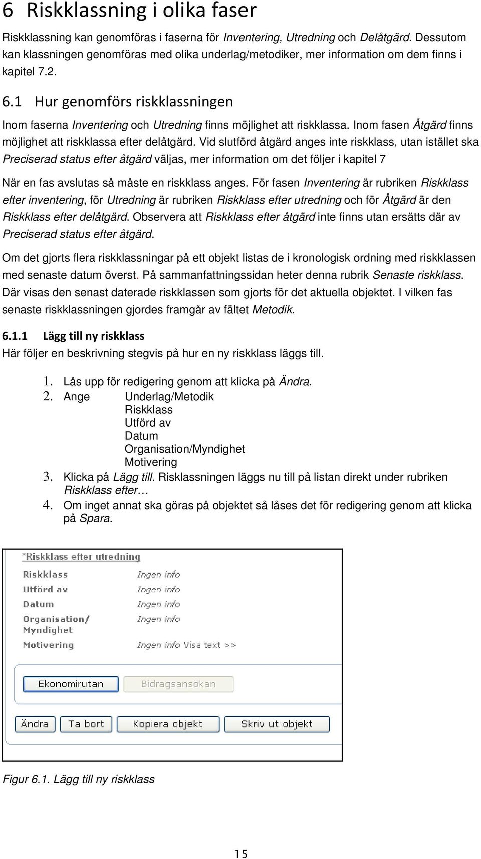 1 Hur genomförs riskklassningen Inom faserna Inventering och Utredning finns möjlighet att riskklassa. Inom fasen Åtgärd finns möjlighet att riskklassa efter delåtgärd.