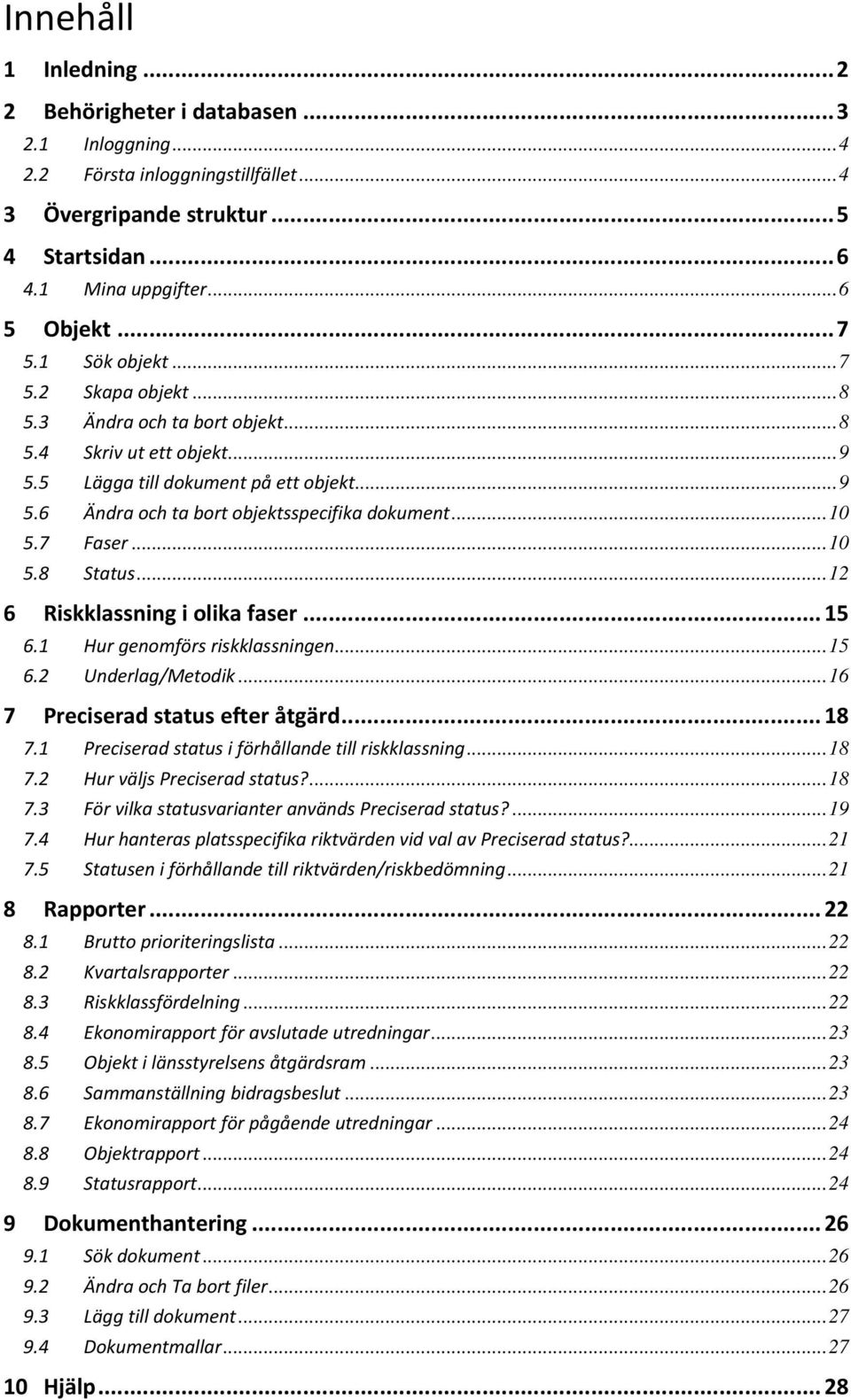 7 Faser...10 5.8 Status...12 6 Riskklassning i olika faser... 15 6.1 Hur genomförs riskklassningen...15 6.2 Underlag/Metodik...16 7 Preciserad status efter åtgärd... 18 7.